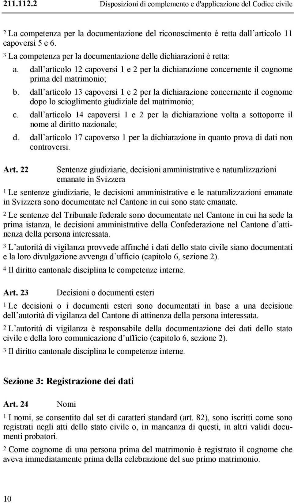 dall articolo 13 capoversi 1 e 2 per la dichiarazione concernente il cognome dopo lo scioglimento giudiziale del matrimonio; c.