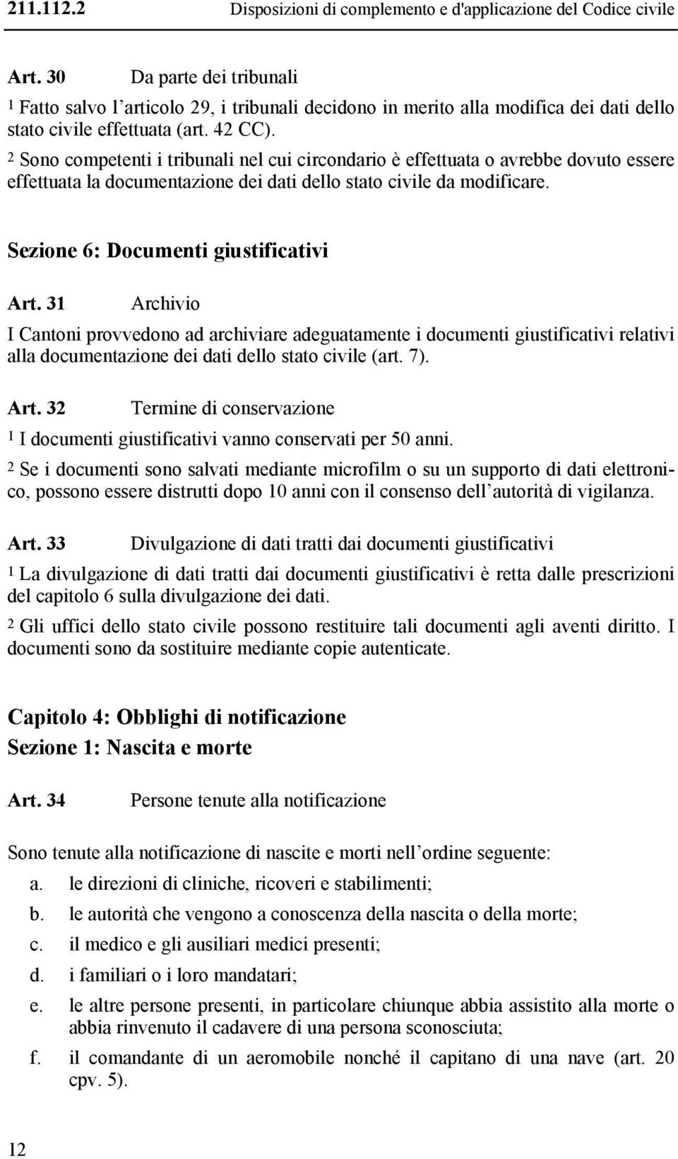 2 Sono competenti i tribunali nel cui circondario è effettuata o avrebbe dovuto essere effettuata la documentazione dei dati dello stato civile da modificare. Sezione 6: Documenti giustificativi Art.