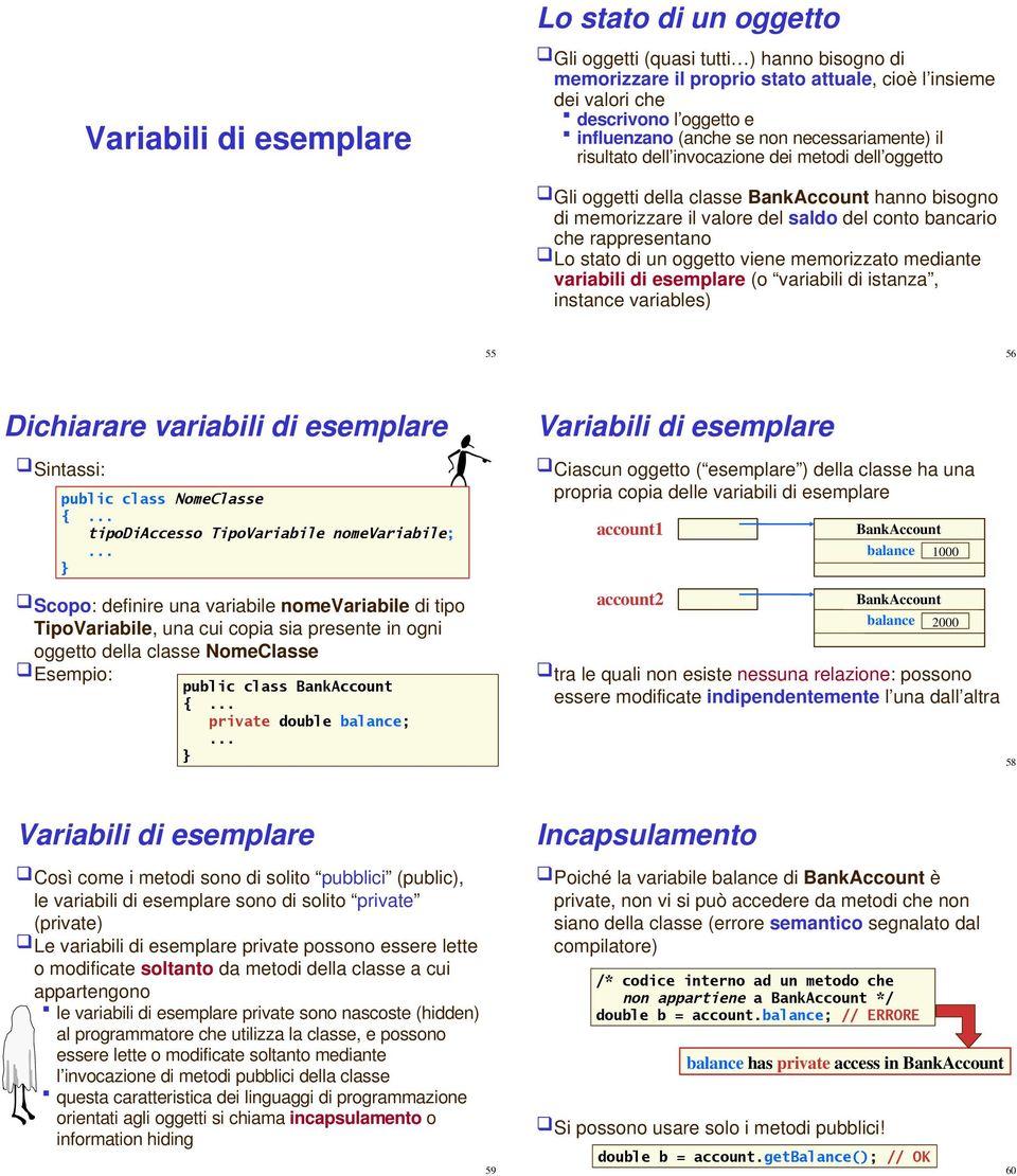 rappresentano Lo stato di un oggetto viene memorizzato mediante variabili di esemplare (o variabili di istanza, instance variables) 55 56 Dichiarare variabili di esemplare Sintassi: public class