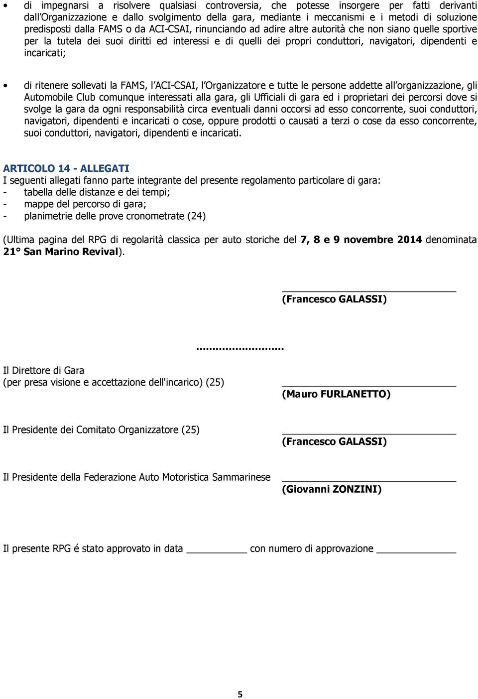 dipendenti e incaricati; di ritenere sollevati la FAMS, l ACI-CSAI, l Organizzatore e tutte le persone addette all organizzazione, gli Automobile Club comunque interessati alla gara, gli Ufficiali di