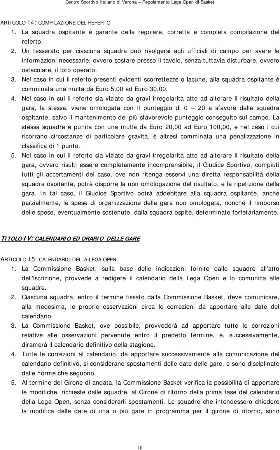 operato. 3. Nel caso in cui il referto presenti evidenti scorrettezze o lacune, alla squadra ospitante è comminata una multa da Euro 5,00 ad Euro 30,00. 4.