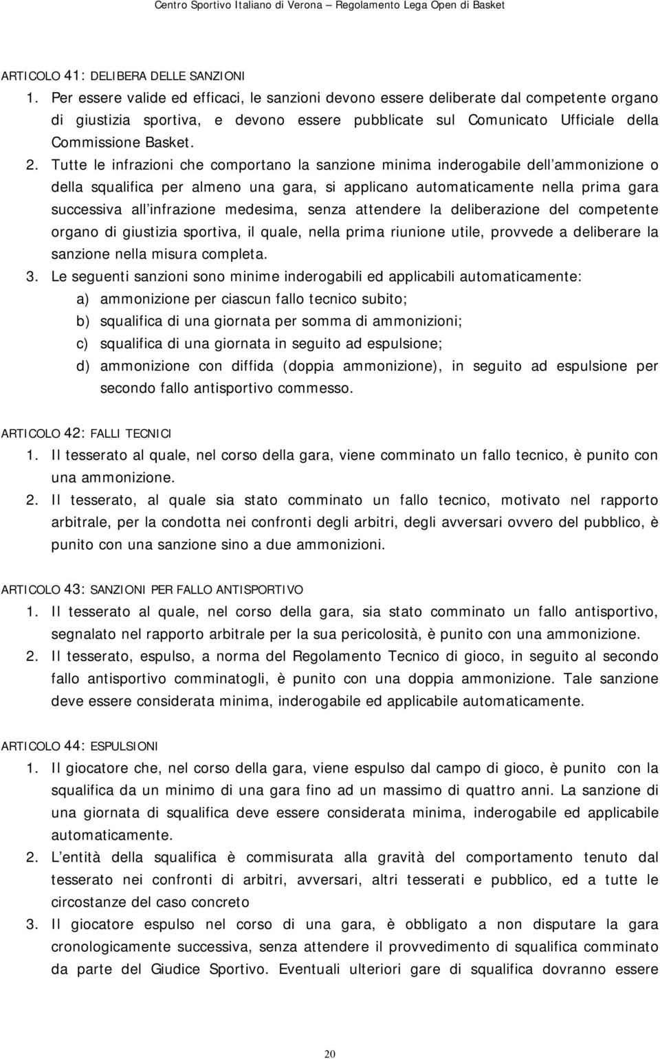 Tutte le infrazioni che comportano la sanzione minima inderogabile dell ammonizione o della squalifica per almeno una gara, si applicano automaticamente nella prima gara successiva all infrazione