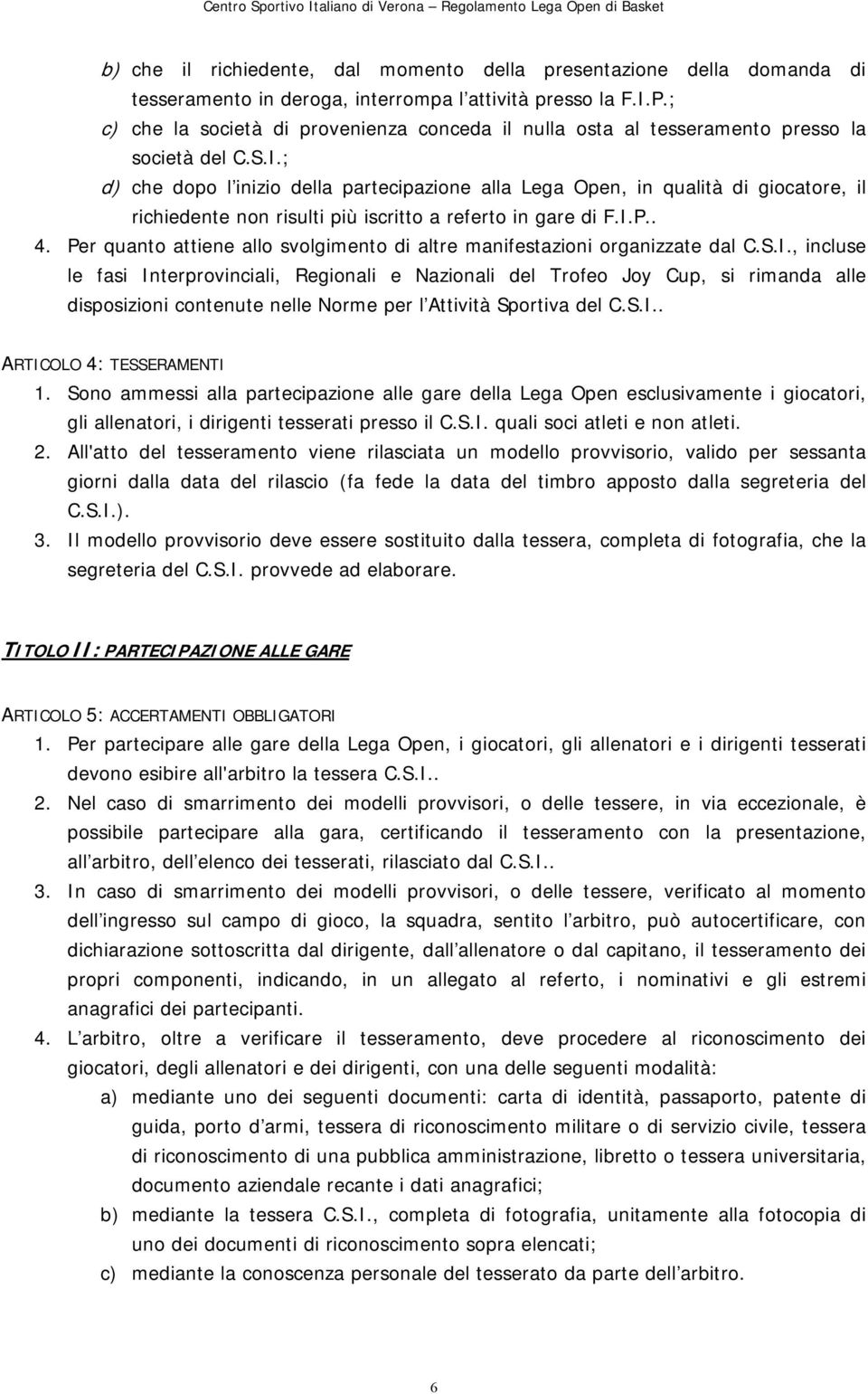 ; d) che dopo l inizio della partecipazione alla Lega Open, in qualità di giocatore, il richiedente non risulti più iscritto a referto in gare di F.I.P.. 4.