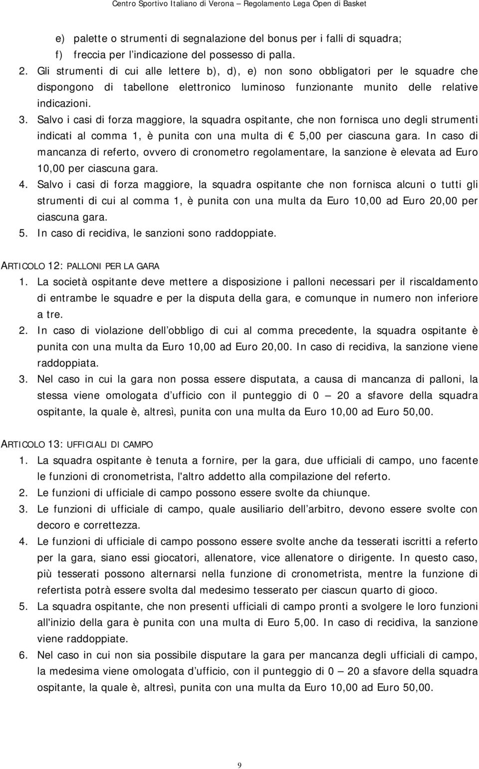 Salvo i casi di forza maggiore, la squadra ospitante, che non fornisca uno degli strumenti indicati al comma 1, è punita con una multa di 5,00 per ciascuna gara.