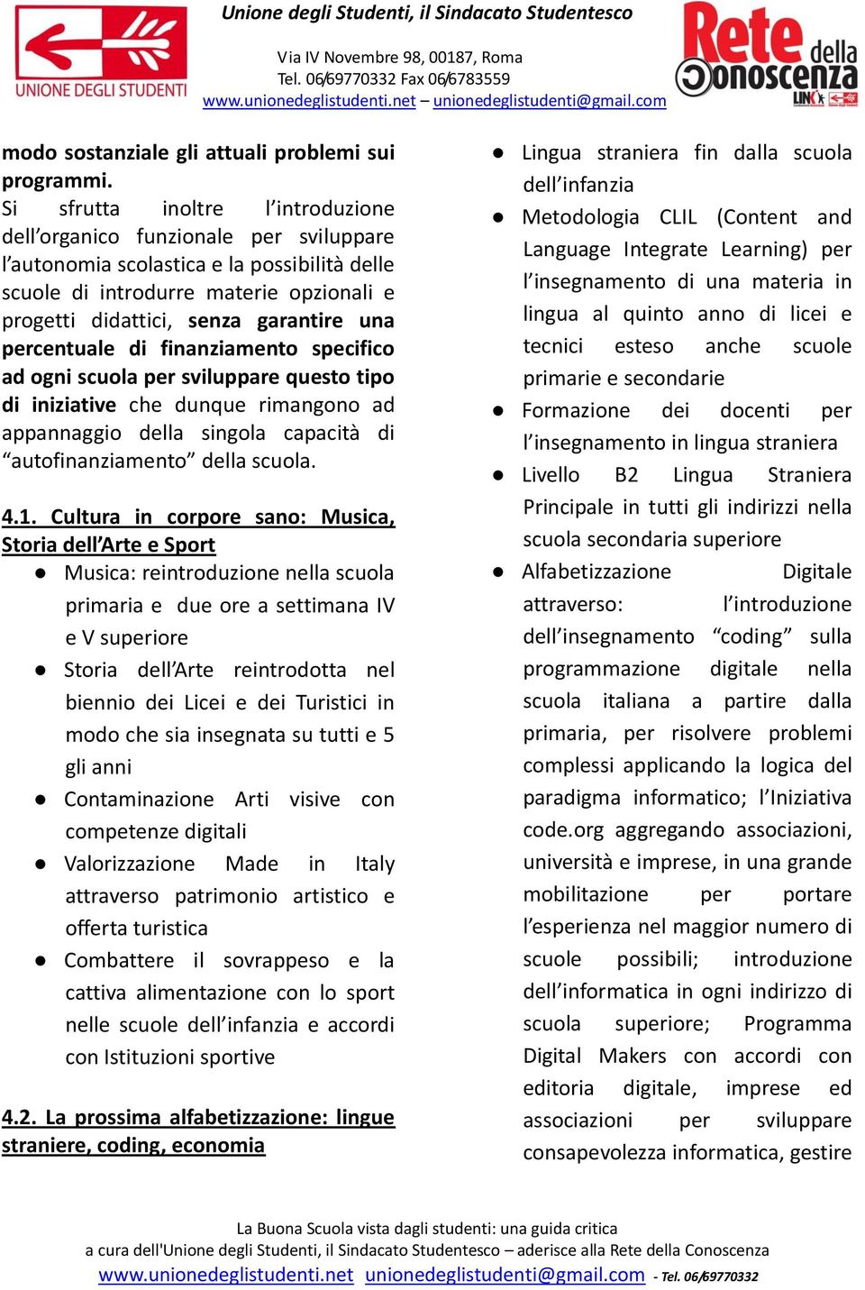 una percentuale di finanziamento specifico ad ogni scuola per sviluppare questo tipo di iniziative che dunque rimangono ad appannaggio della singola capacità di autofinanziamento della scuola. 4.1.