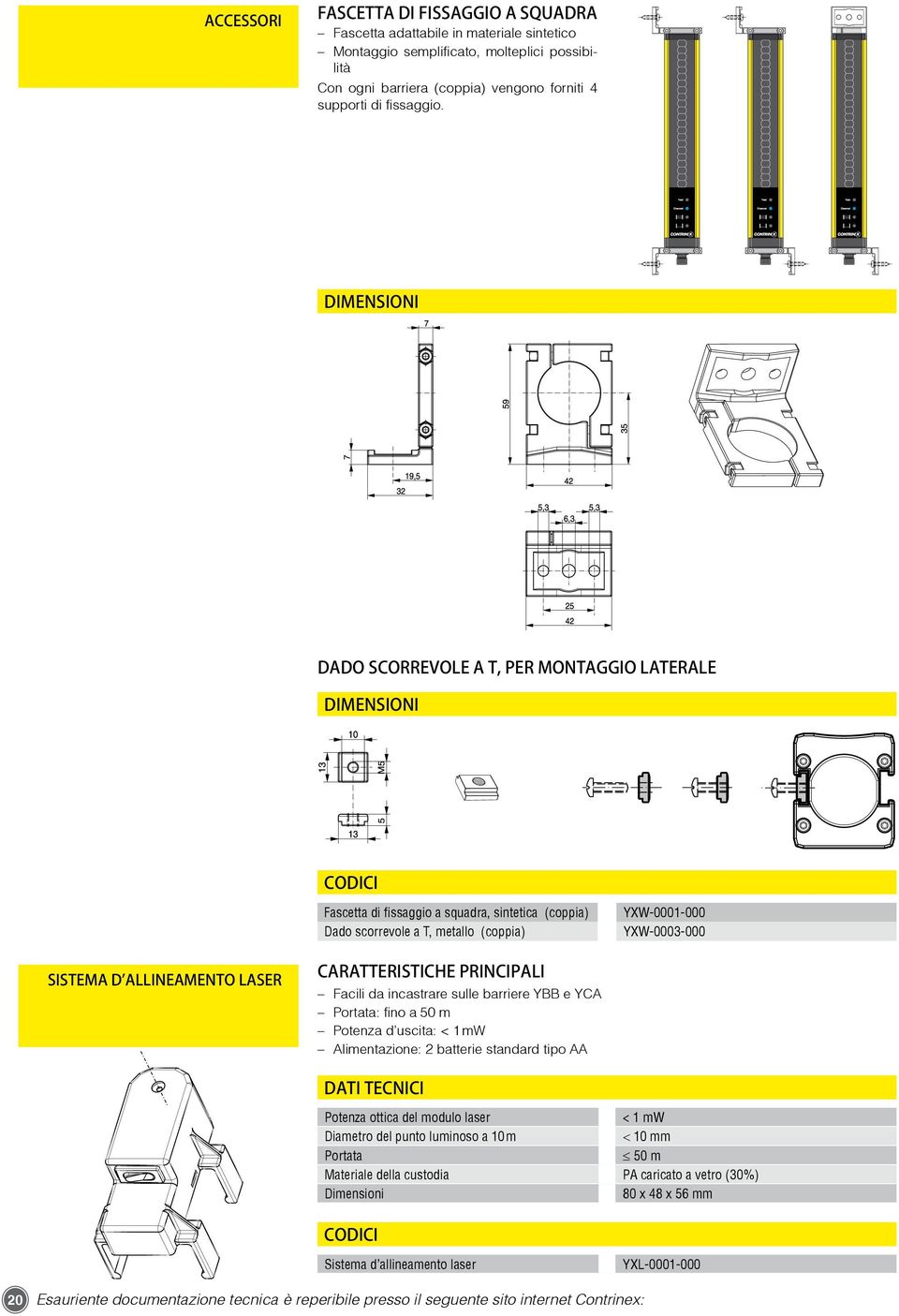 ALLINEAMENTO LASER CARATTERISTICHE PRINCIPALI Facili da incastrare sulle barriere YBB e YCA Portata: fino a 50 m Potenza d uscita: < 1 mw Alimentazione: 2 batterie standard tipo AA Dati tecnici