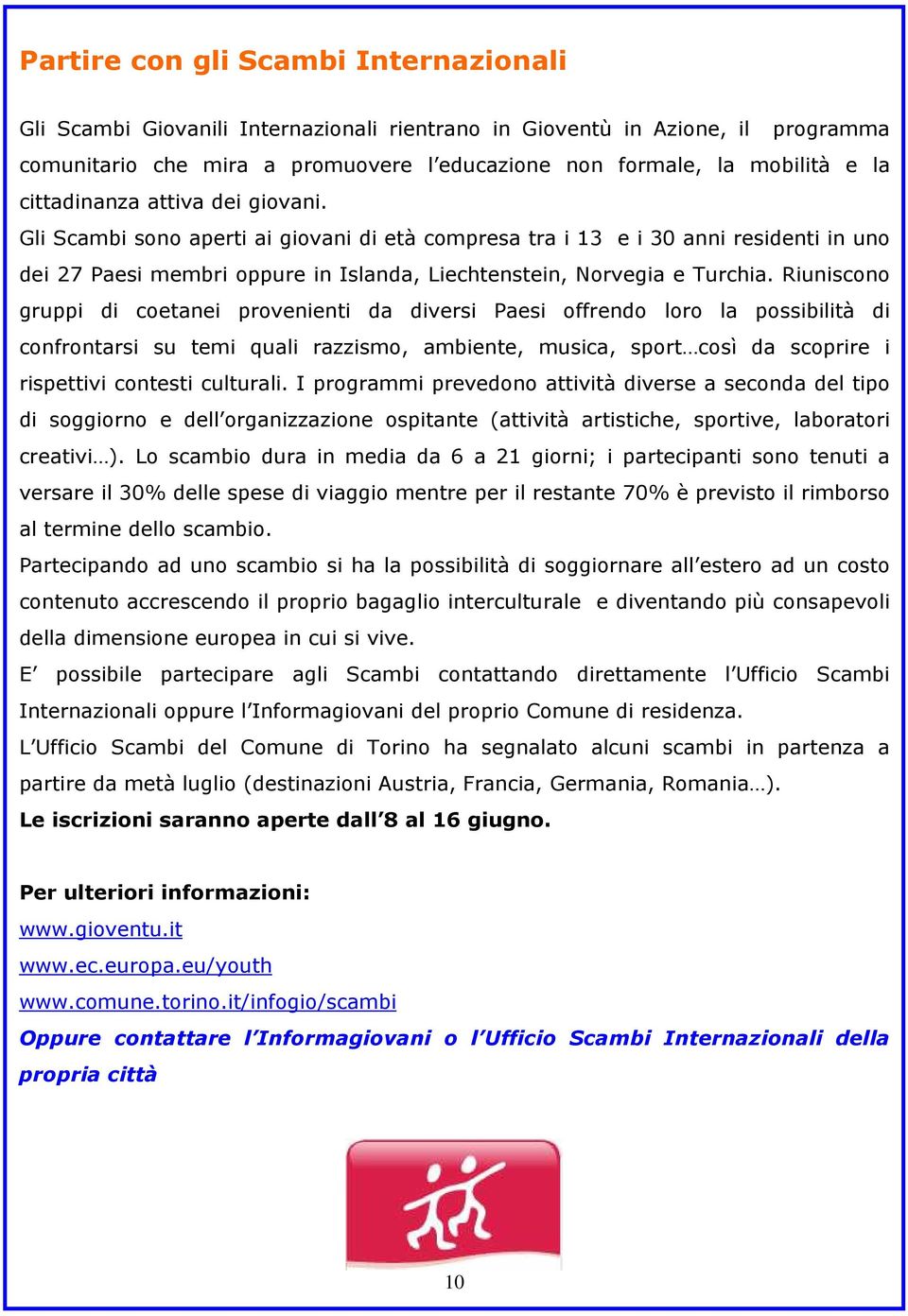 Riuniscono gruppi di coetanei provenienti da diversi Paesi offrendo loro la possibilità di confrontarsi su temi quali razzismo, ambiente, musica, sport così da scoprire i rispettivi contesti