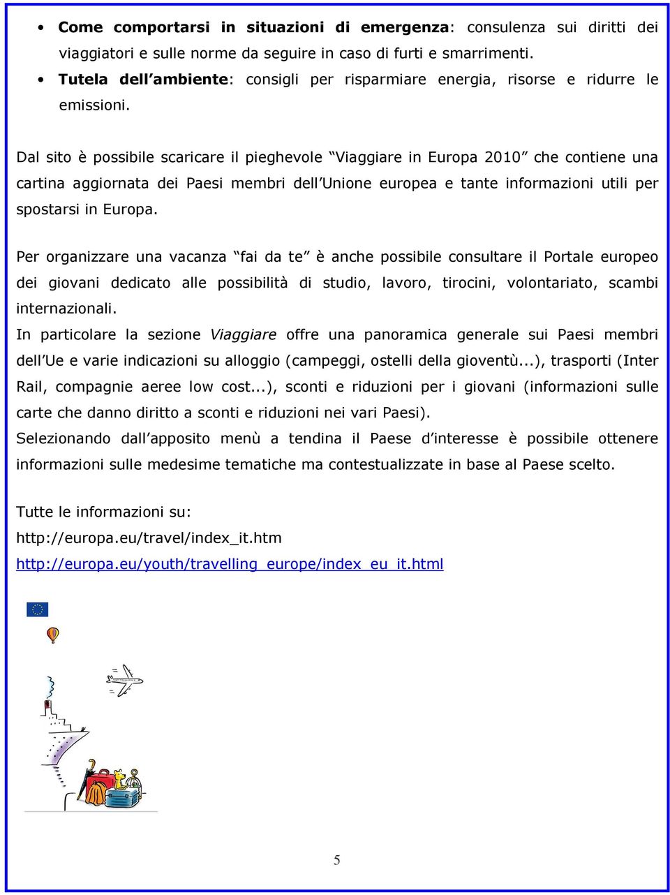 Dal sito è possibile scaricare il pieghevole Viaggiare in Europa 2010 che contiene una cartina aggiornata dei Paesi membri dell Unione europea e tante informazioni utili per spostarsi in Europa.