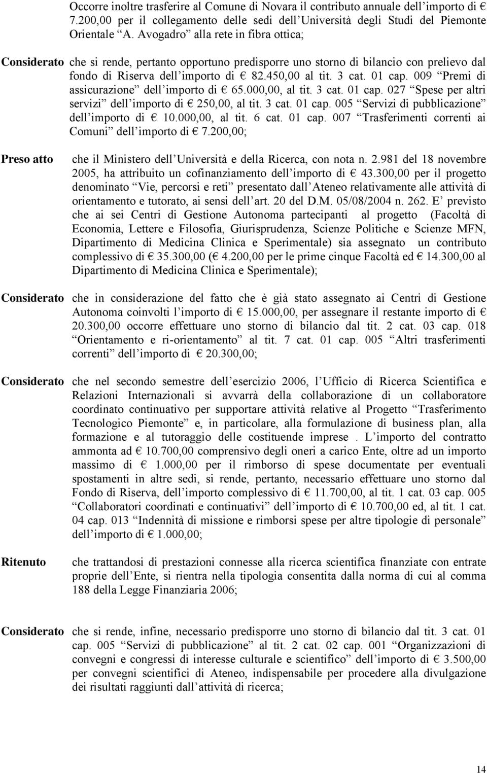 009 Premi di assicurazione dell importo di 65.000,00, al tit. 3 cat. 01 cap. 027 Spese per altri servizi dell importo di 250,00, al tit. 3 cat. 01 cap. 005 Servizi di pubblicazione dell importo di 10.