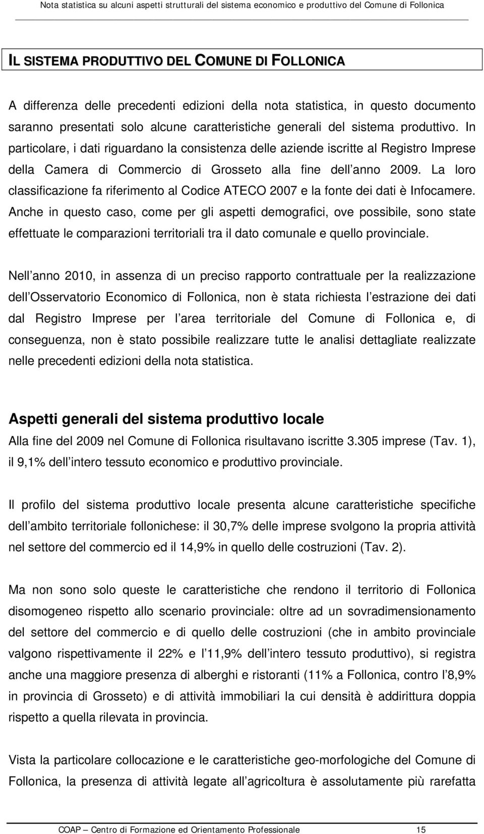 La loro classificazione fa riferimento al Codice ATECO 2007 e la fonte dei dati è Infocamere.