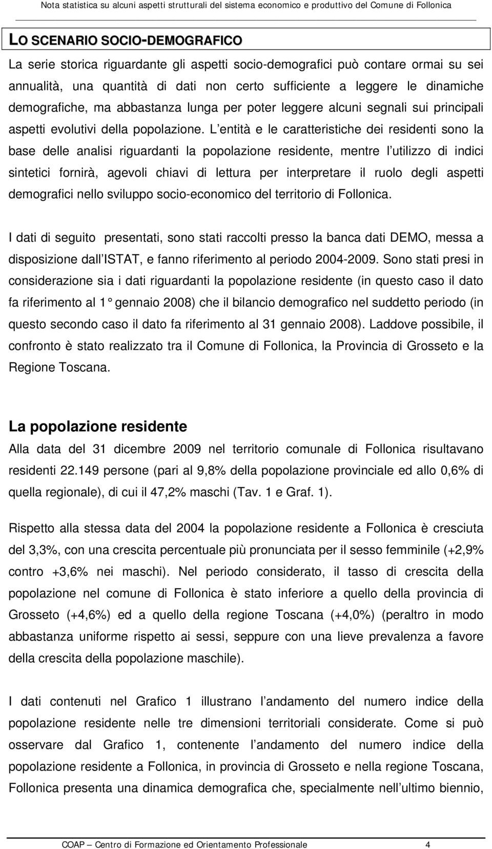 L entità e le caratteristiche dei residenti sono la base delle analisi riguardanti la popolazione residente, mentre l utilizzo di indici sintetici fornirà, agevoli chiavi di lettura per interpretare