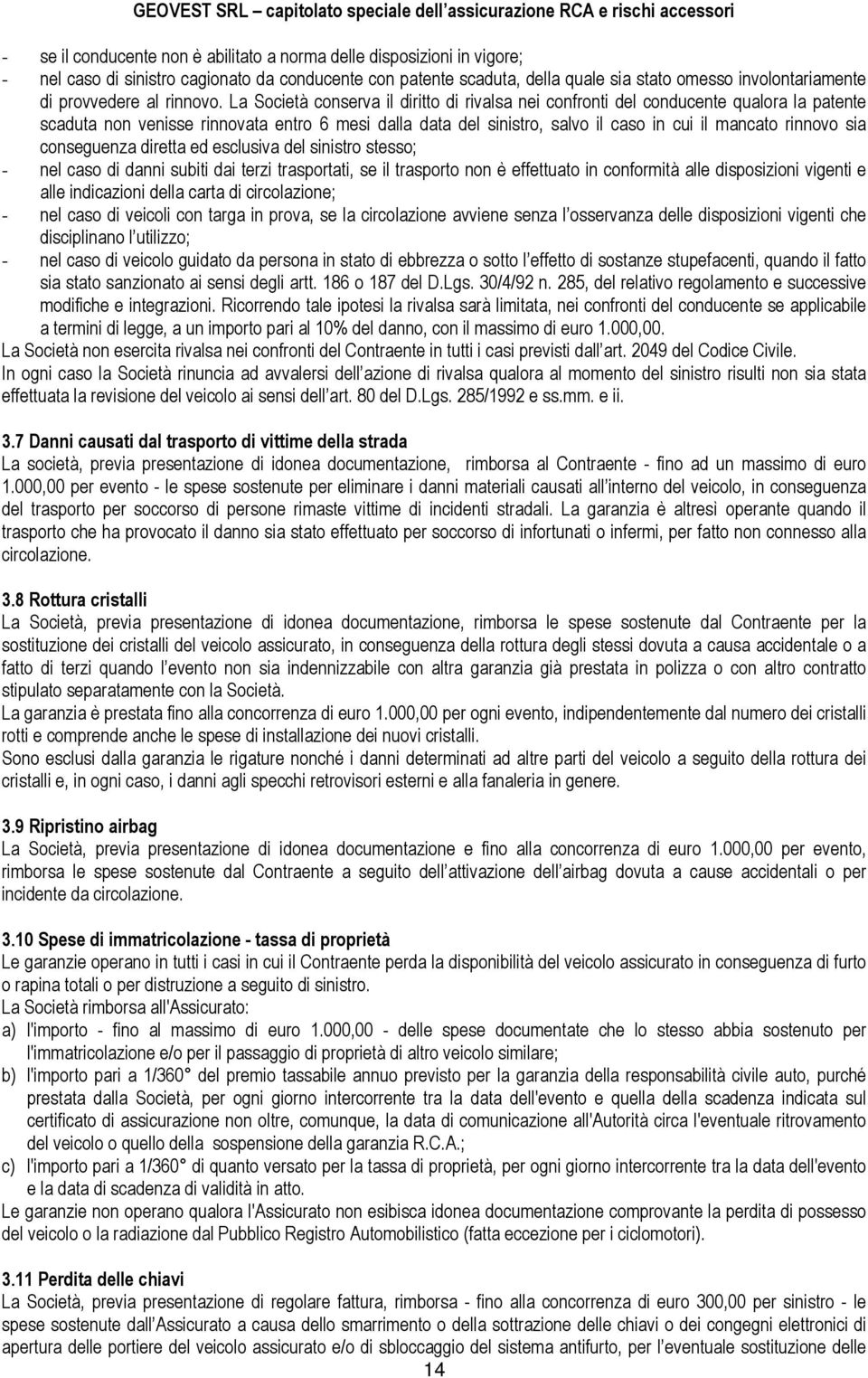 La Società conserva il diritto di rivalsa nei confronti del conducente qualora la patente scaduta non venisse rinnovata entro 6 mesi dalla data del sinistro, salvo il caso in cui il mancato rinnovo