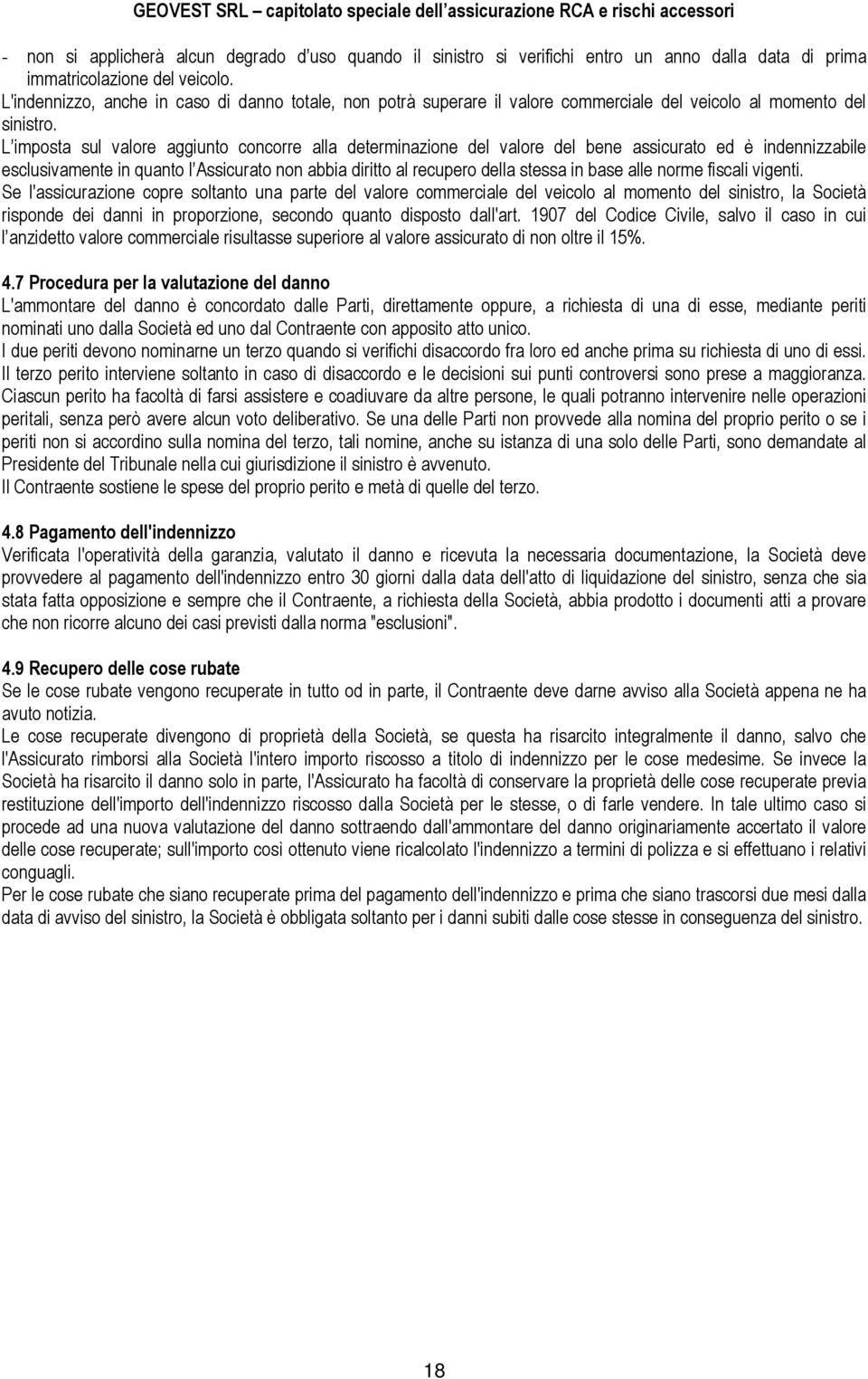 L imposta sul valore aggiunto concorre alla determinazione del valore del bene assicurato ed è indennizzabile esclusivamente in quanto l Assicurato non abbia diritto al recupero della stessa in base