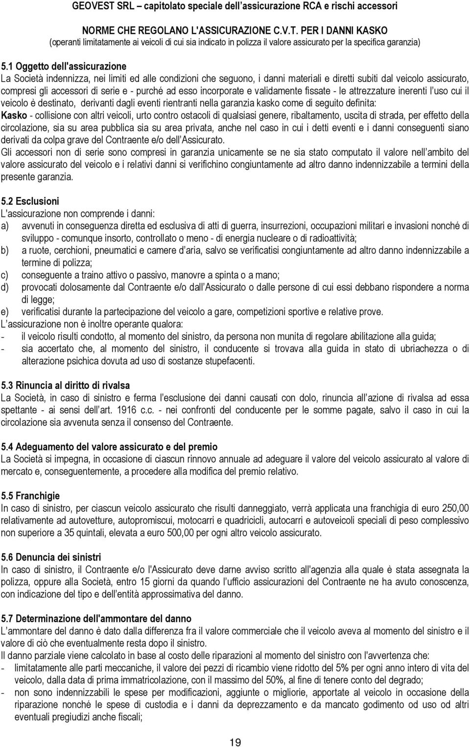 esso incorporate e validamente fissate - le attrezzature inerenti l uso cui il veicolo è destinato, derivanti dagli eventi rientranti nella garanzia kasko come di seguito definita: Kasko - collisione