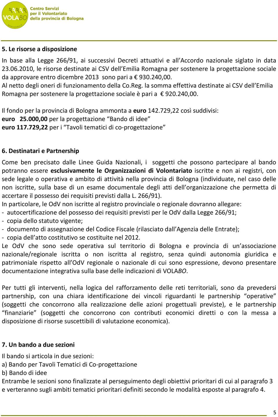 Reg. la somma effettiva destinate ai CSV dell Emilia Romagna per sostenere la progettazione sociale è pari a 920.240,00. Il fondo per la provincia di Bologna ammonta a euro 142.