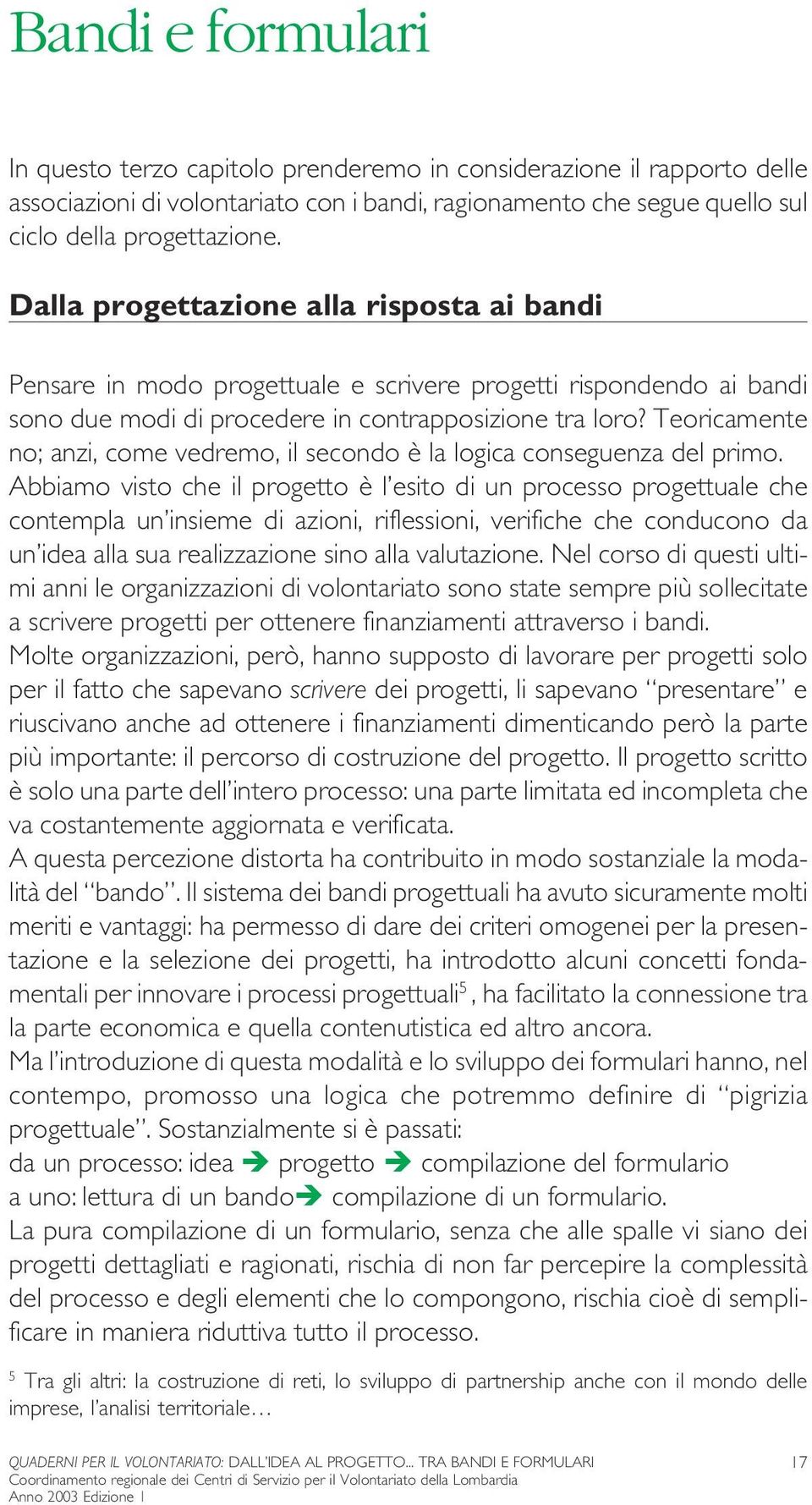 Teoricamente no; anzi, come vedremo, il secondo è la logica conseguenza del primo.