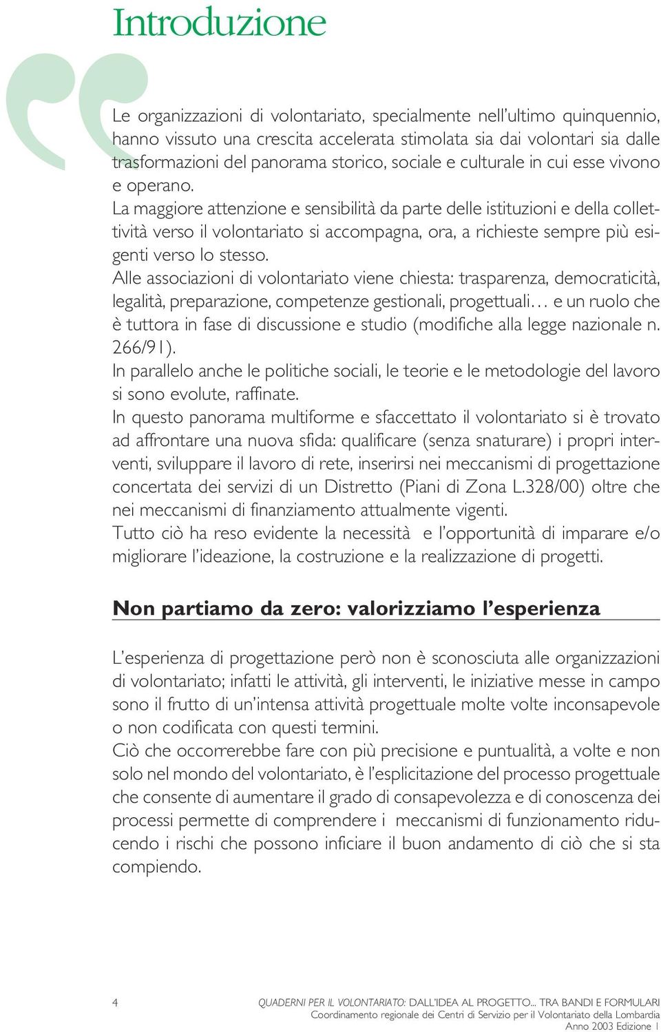 La maggiore attenzione e sensibilità da parte delle istituzioni e della collettività verso il volontariato si accompagna, ora, a richieste sempre più esigenti verso lo stesso.