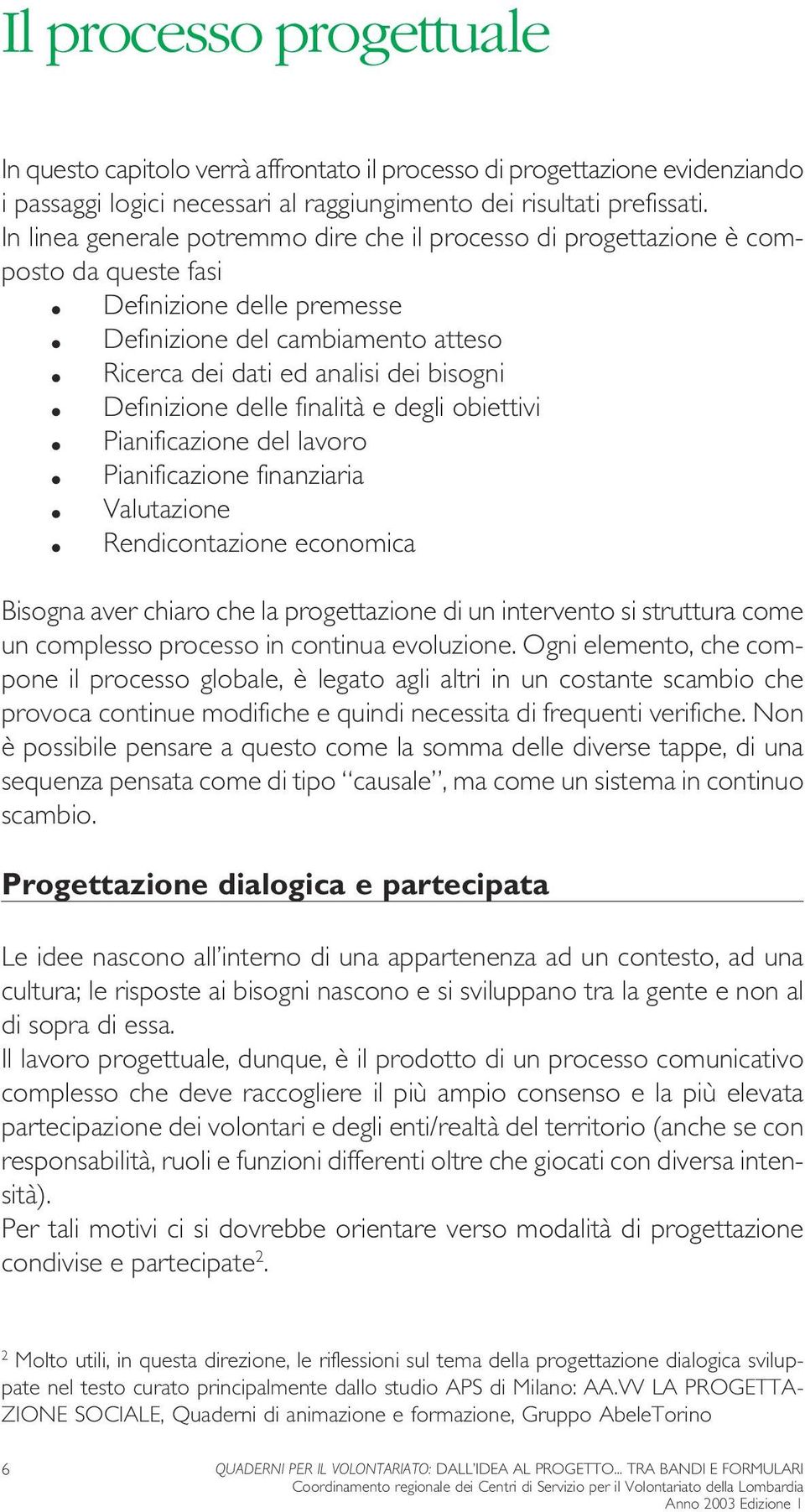 Definizione delle finalità e degli obiettivi Pianificazione del lavoro Pianificazione finanziaria Valutazione Rendicontazione economica Bisogna aver chiaro che la progettazione di un intervento si