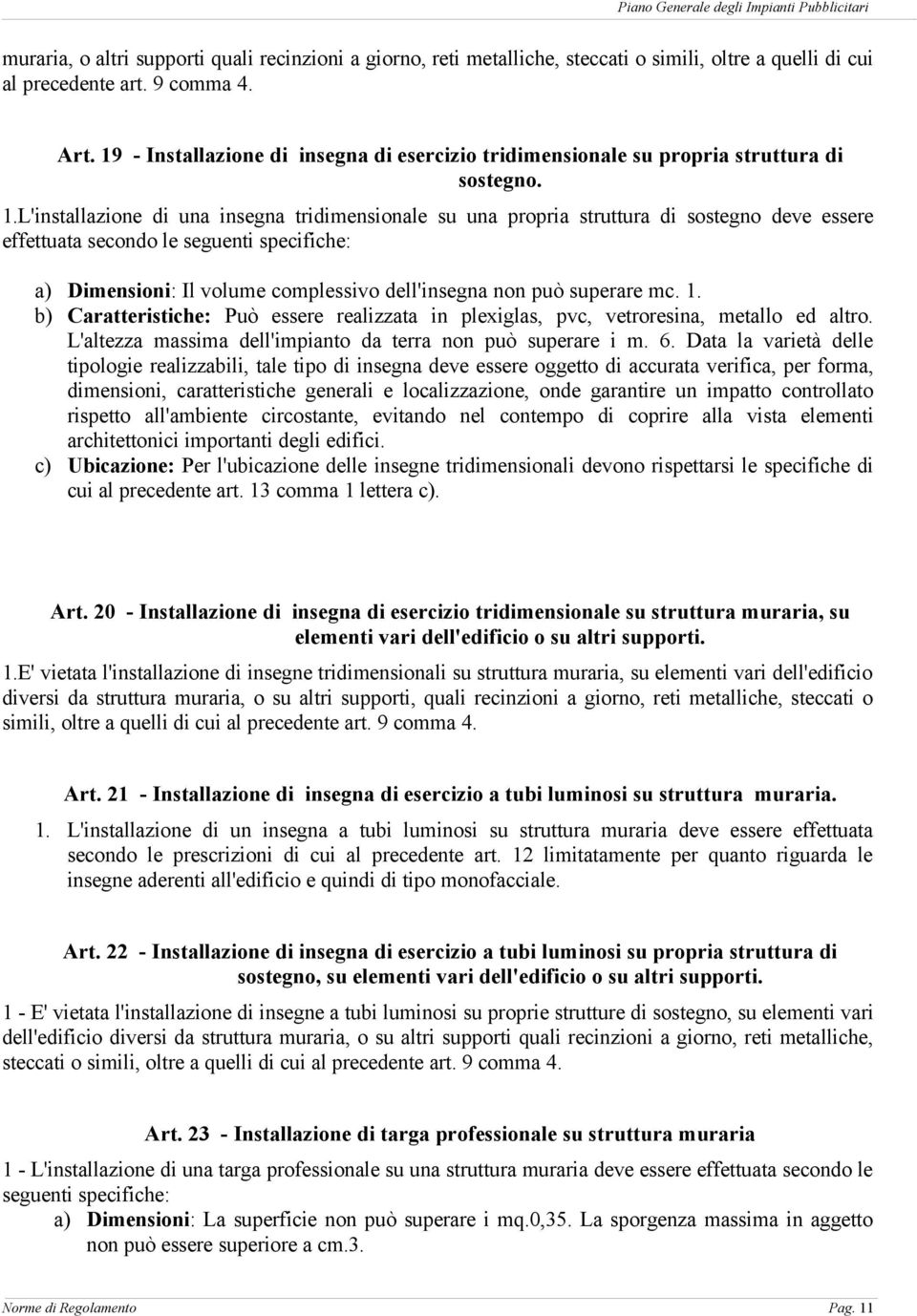 L'installazione di una insegna tridimensionale su una propria struttura di sostegno deve essere effettuata secondo le seguenti specifiche: a) Dimensioni: Il volume complessivo dell'insegna non può