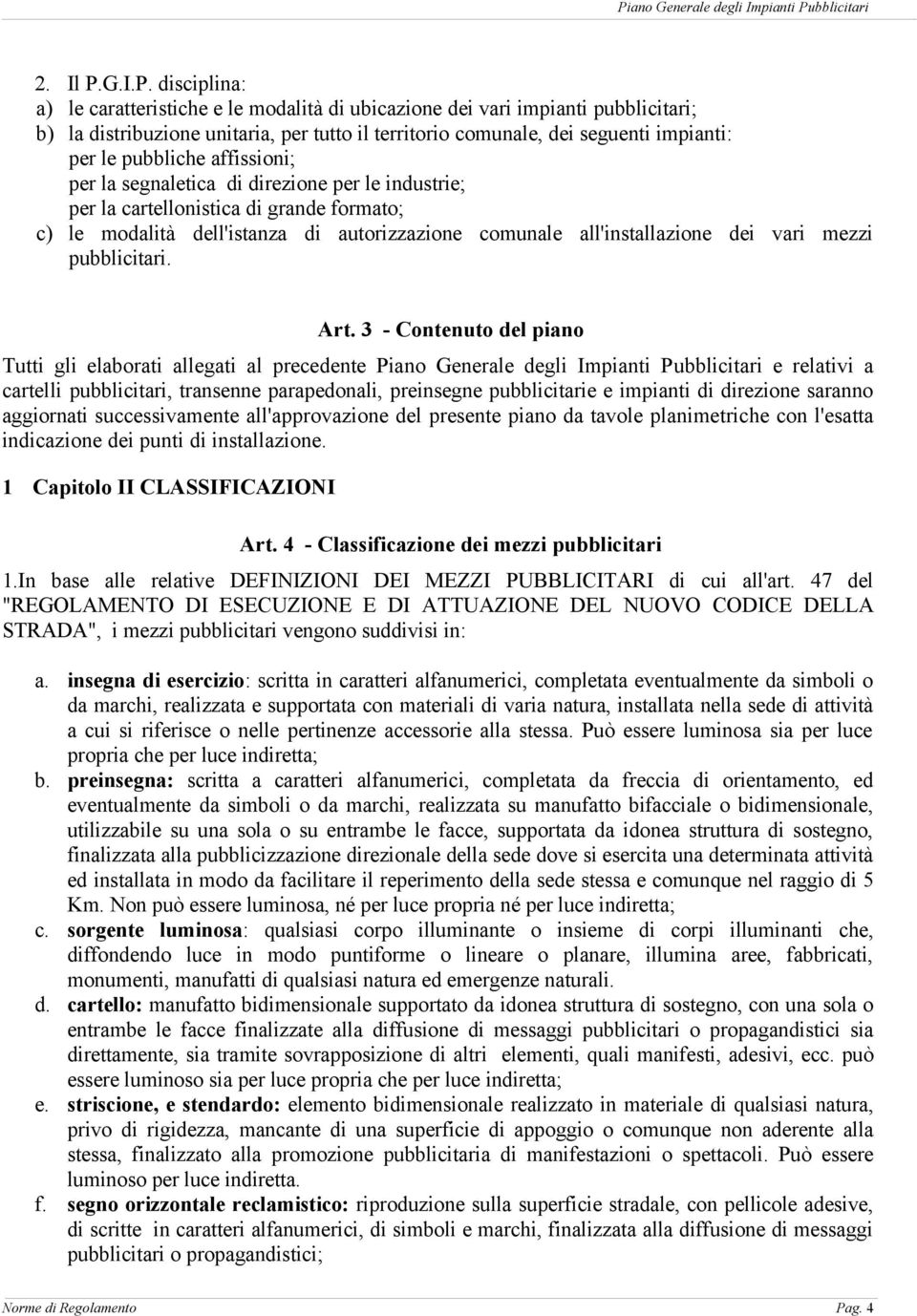 disciplina: a) le caratteristiche e le modalità di ubicazione dei vari impianti pubblicitari; b) la distribuzione unitaria, per tutto il territorio comunale, dei seguenti impianti: per le pubbliche