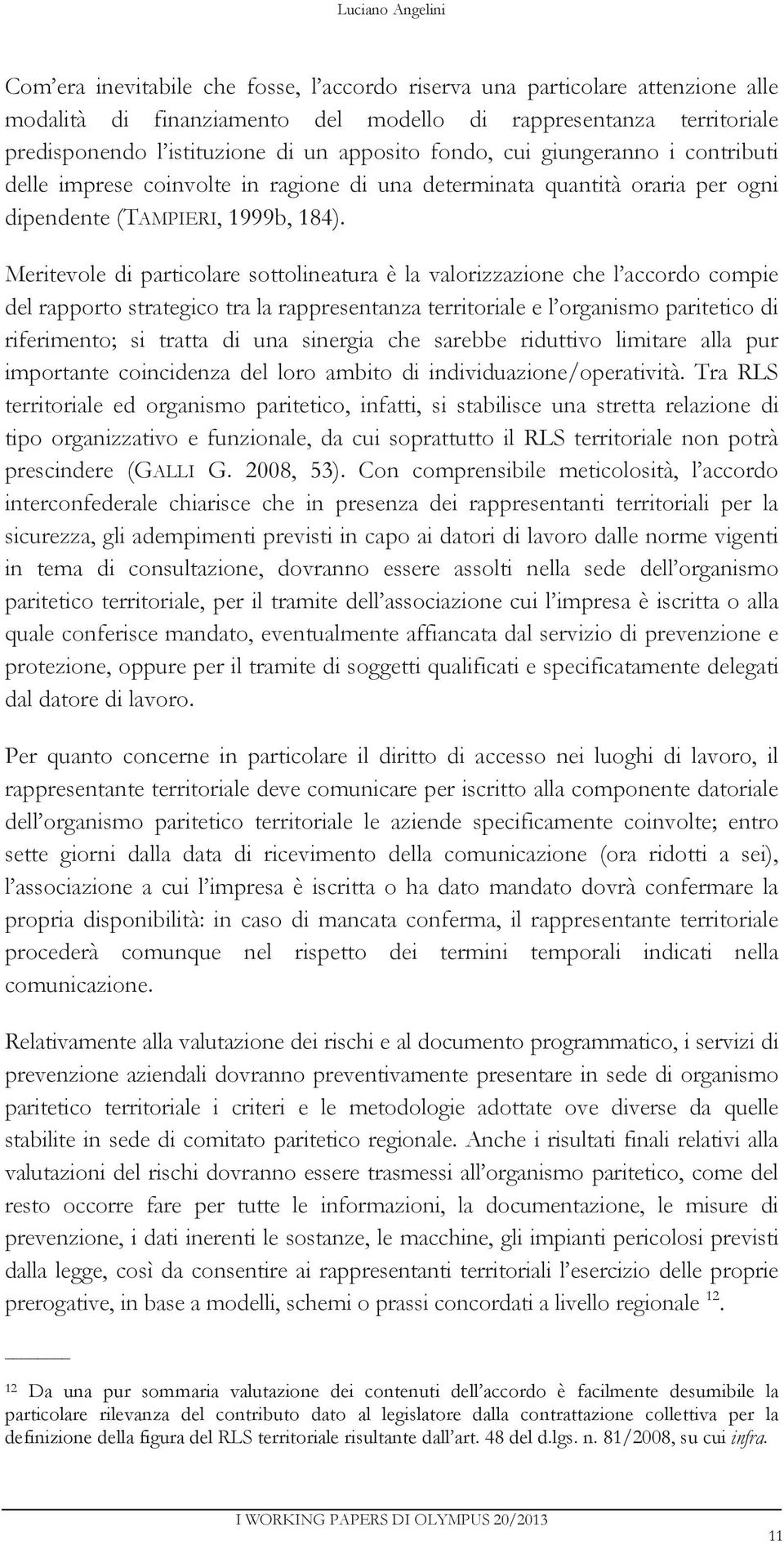 Meritevole di particolare sottolineatura è la valorizzazione che l accordo compie del rapporto strategico tra la rappresentanza territoriale e l organismo paritetico di riferimento; si tratta di una