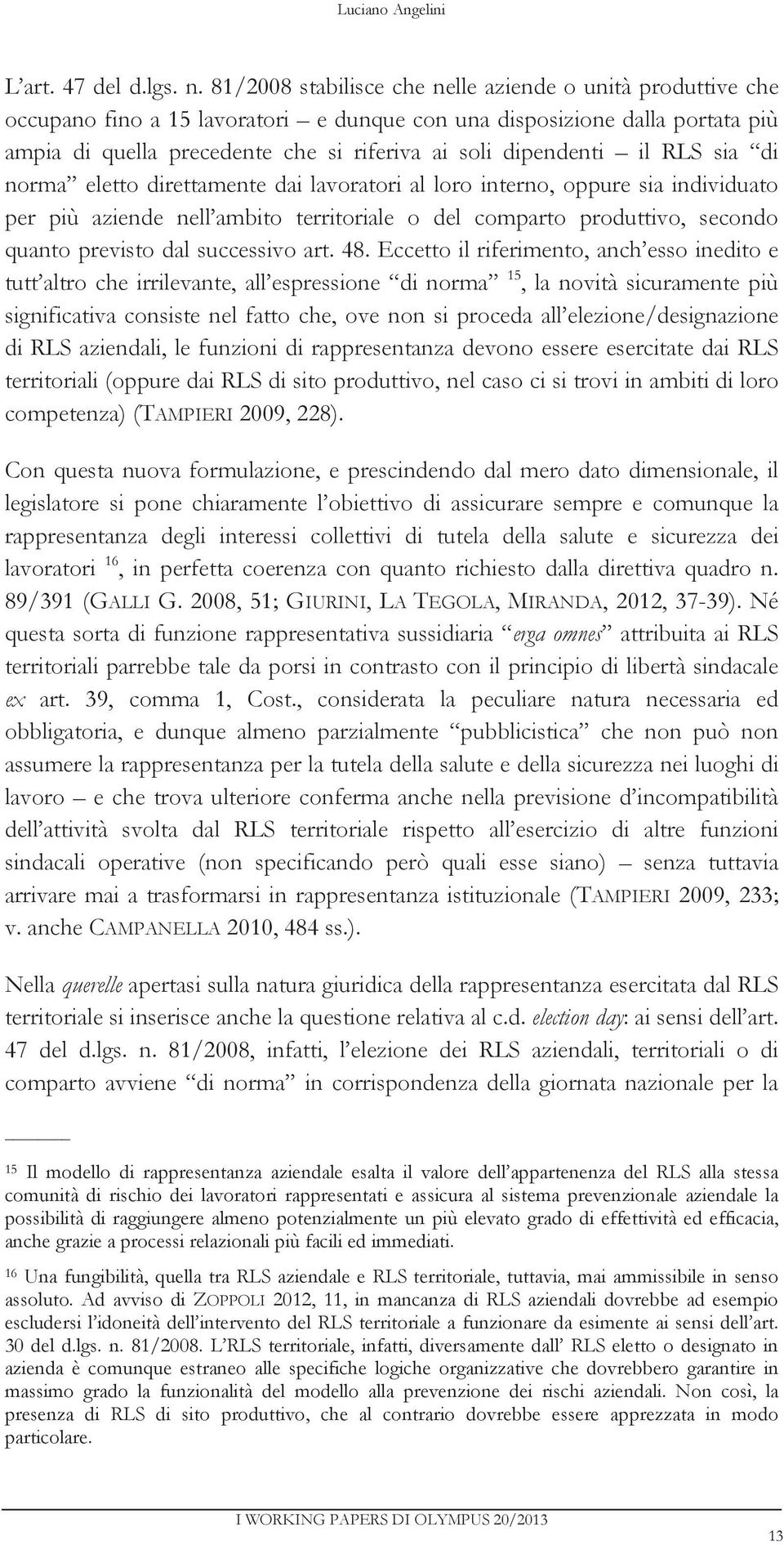 il RLS sia di norma eletto direttamente dai lavoratori al loro interno, oppure sia individuato per più aziende nell ambito territoriale o del comparto produttivo, secondo quanto previsto dal