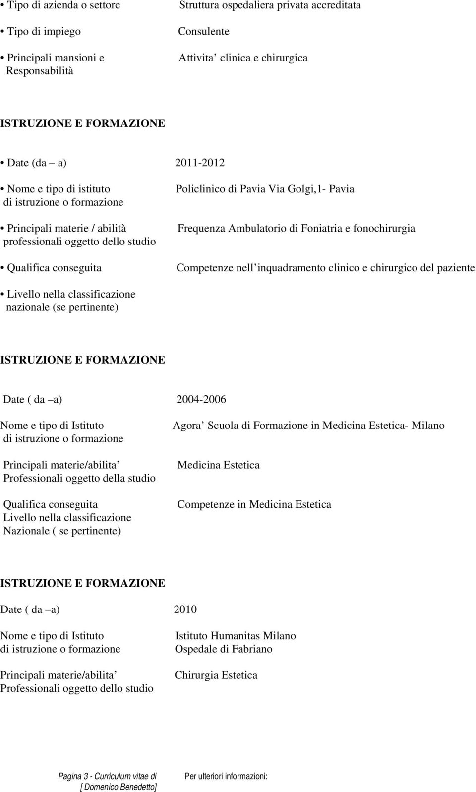 Competenze nell inquadramento clinico e chirurgico del paziente Livello nella classificazione nazionale (se pertinente) ISTRUZIONE E FORMAZIONE Date ( da a) 2004-2006 Nome e tipo di Istituto di