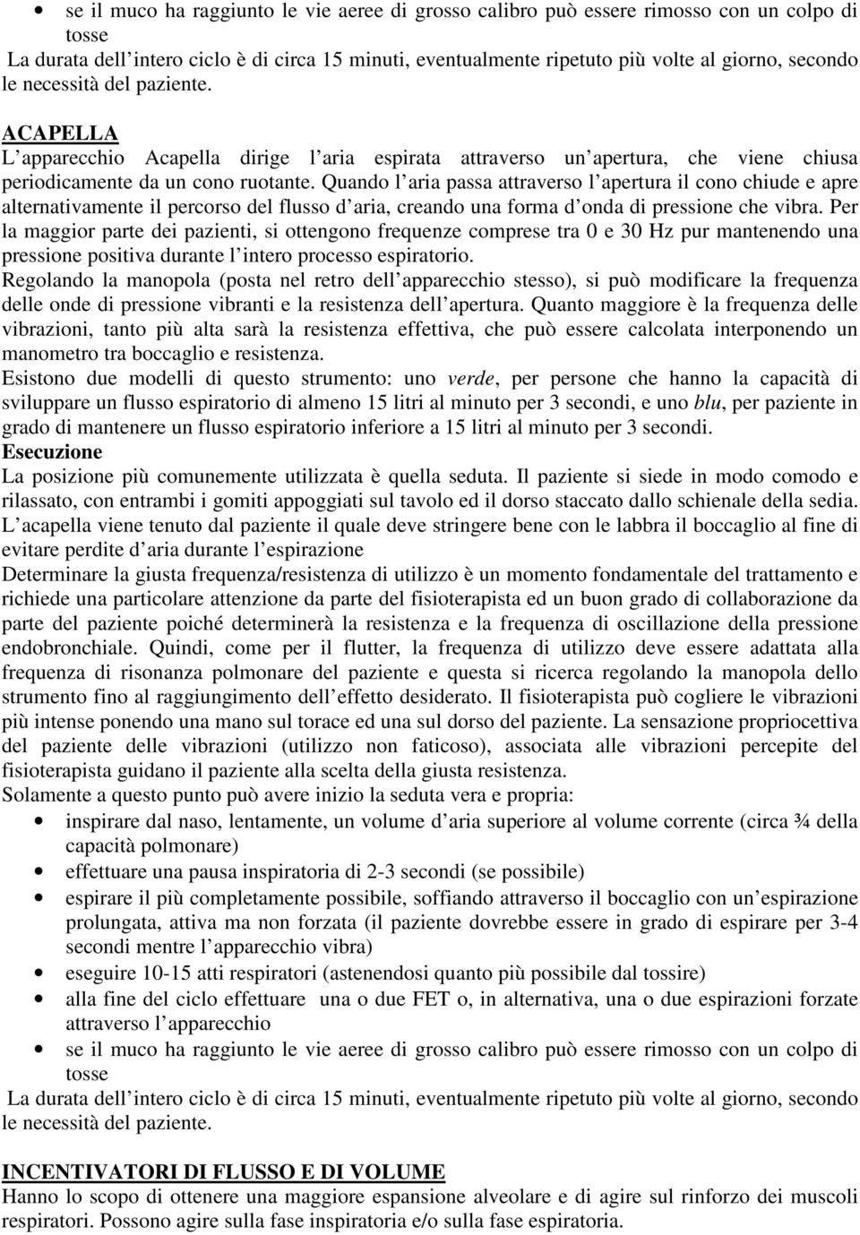 Quando l aria passa attraverso l apertura il cono chiude e apre alternativamente il percorso del flusso d aria, creando una forma d onda di pressione che vibra.