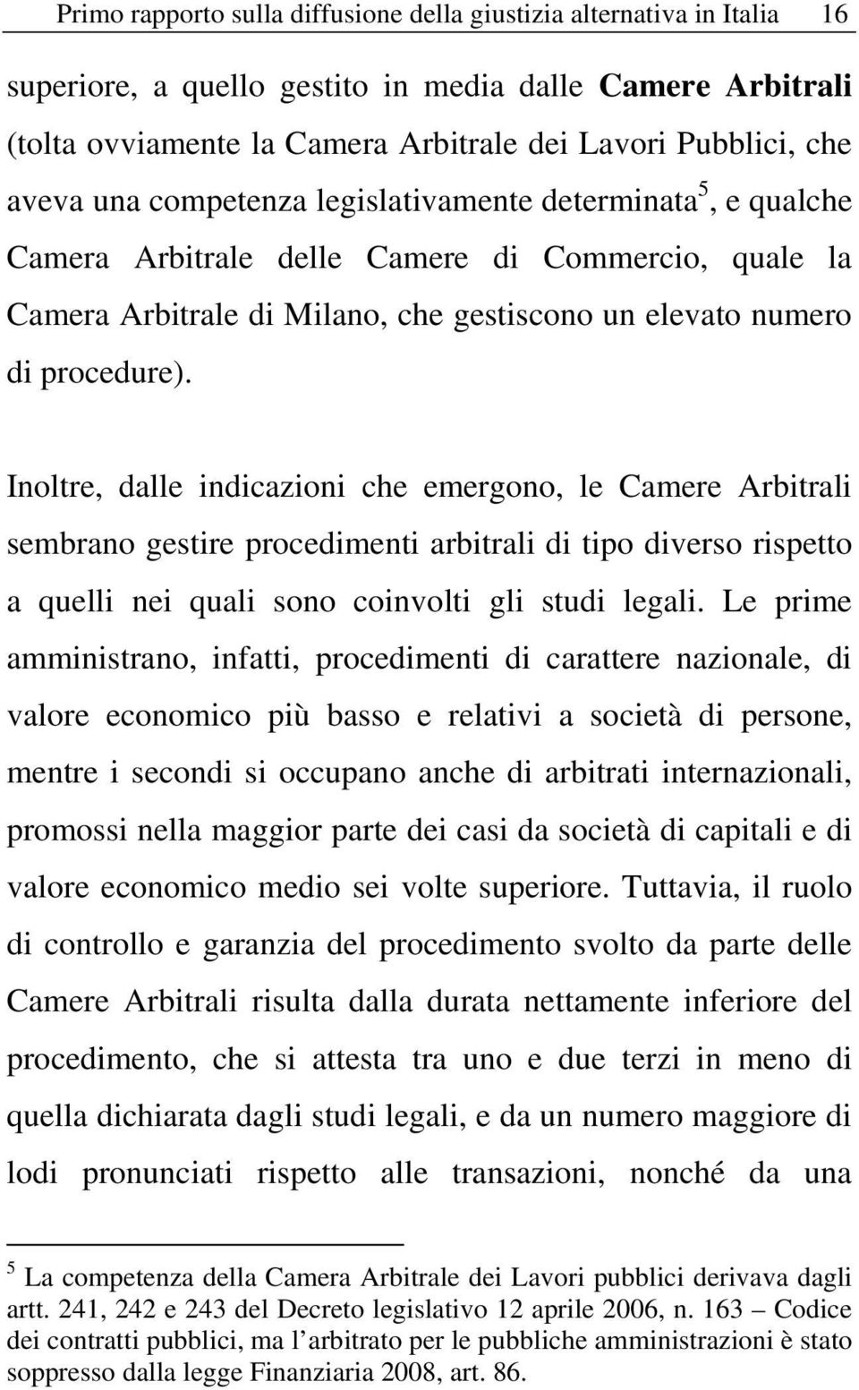 Inoltre, dalle indicazioni che emergono, le Camere Arbitrali sembrano gestire procedimenti arbitrali di tipo diverso rispetto a quelli nei quali sono coinvolti gli studi legali.