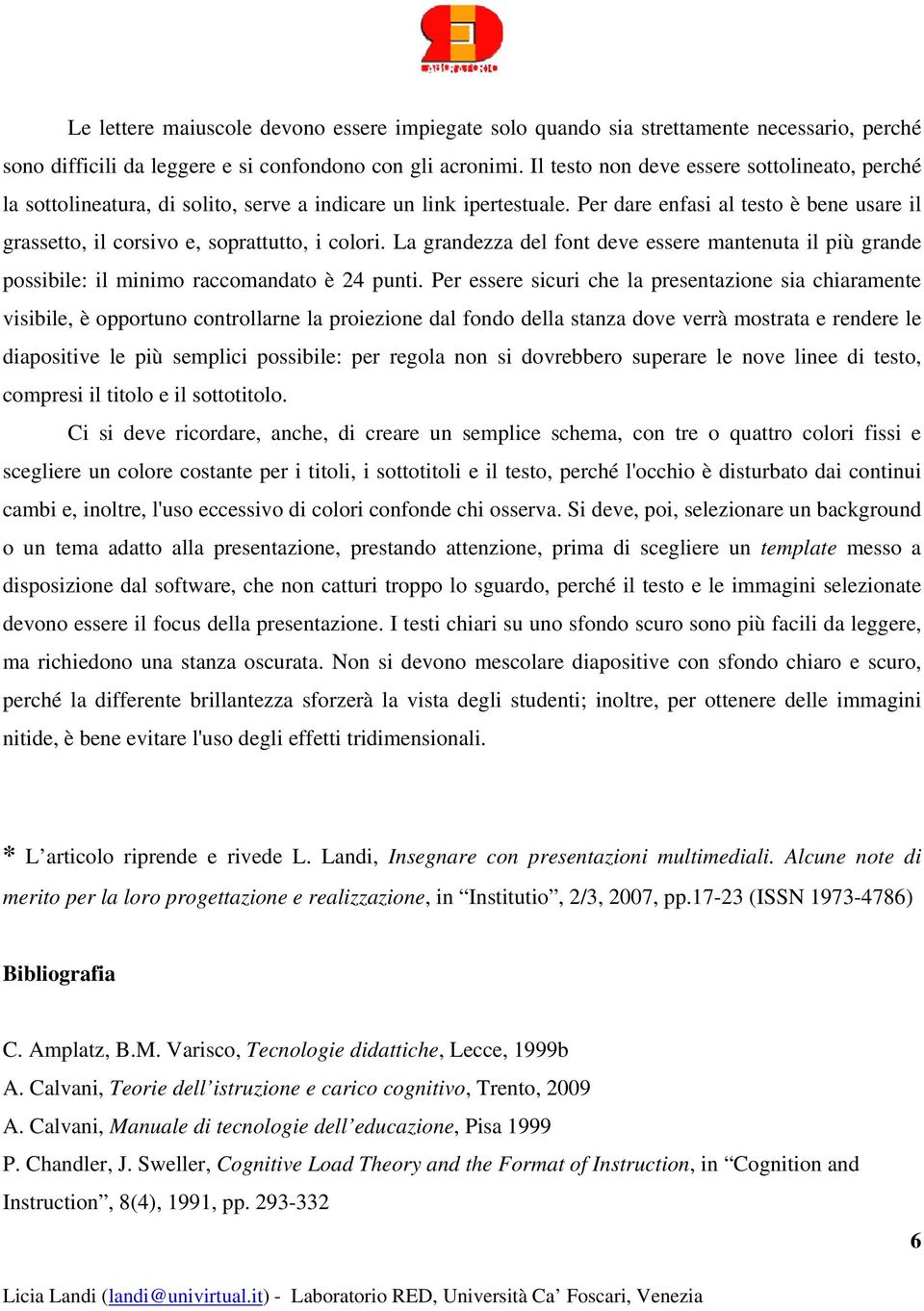 Per dare enfasi al testo è bene usare il grassetto, il corsivo e, soprattutto, i colori. La grandezza del font deve essere mantenuta il più grande possibile: il minimo raccomandato è 24 punti.