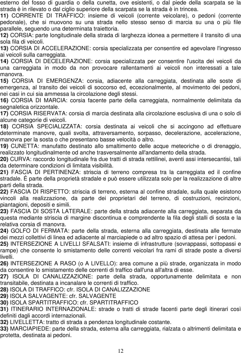 determinata traiettoria. 12) CORSIA: parte longitudinale della strada di larghezza idonea a permettere il transito di una sola fila di veicoli.