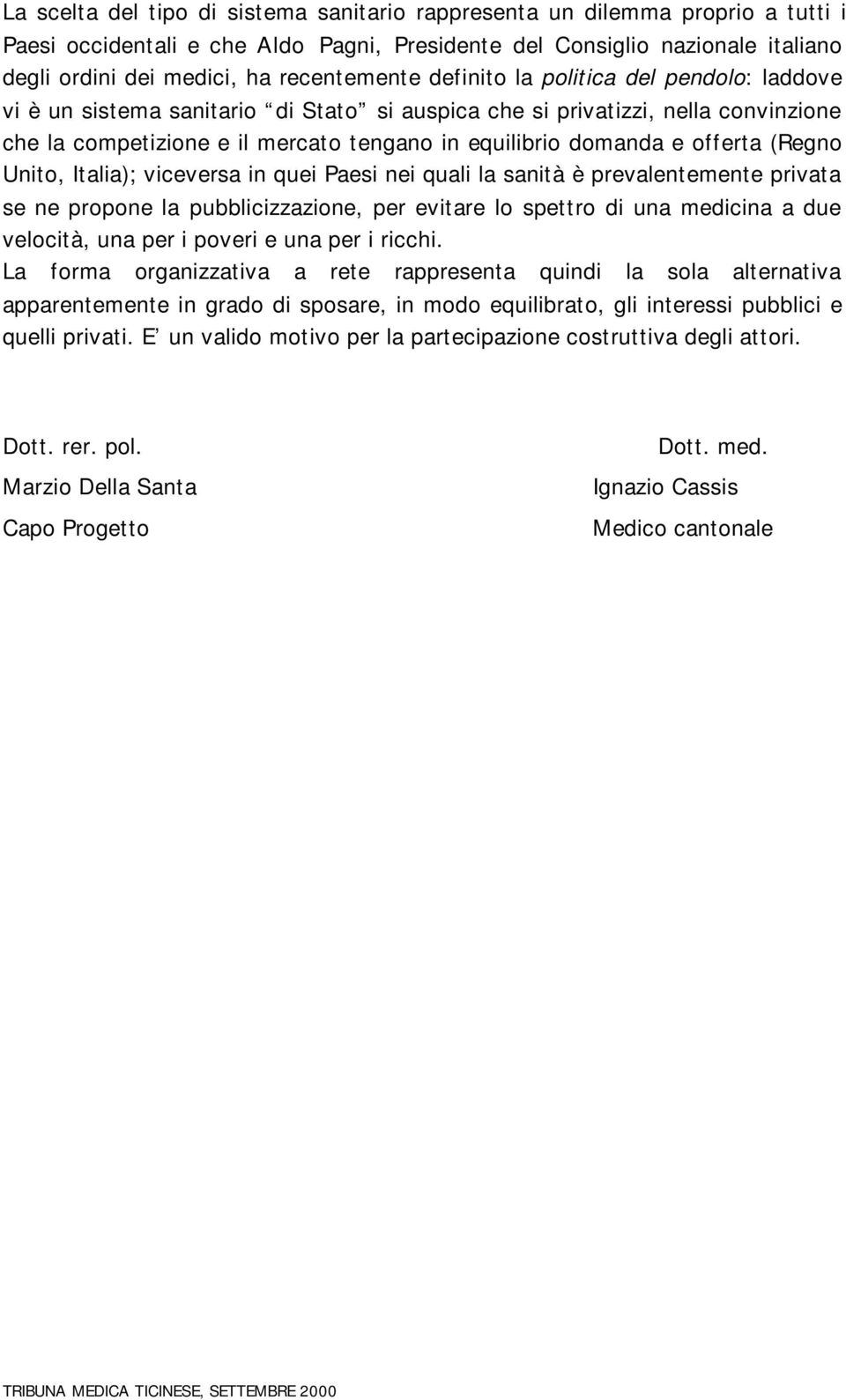 domanda e offerta (Regno Unito, Italia); viceversa in quei Paesi nei quali la sanità è prevalentemente privata se ne propone la pubblicizzazione, per evitare lo spettro di una medicina a due