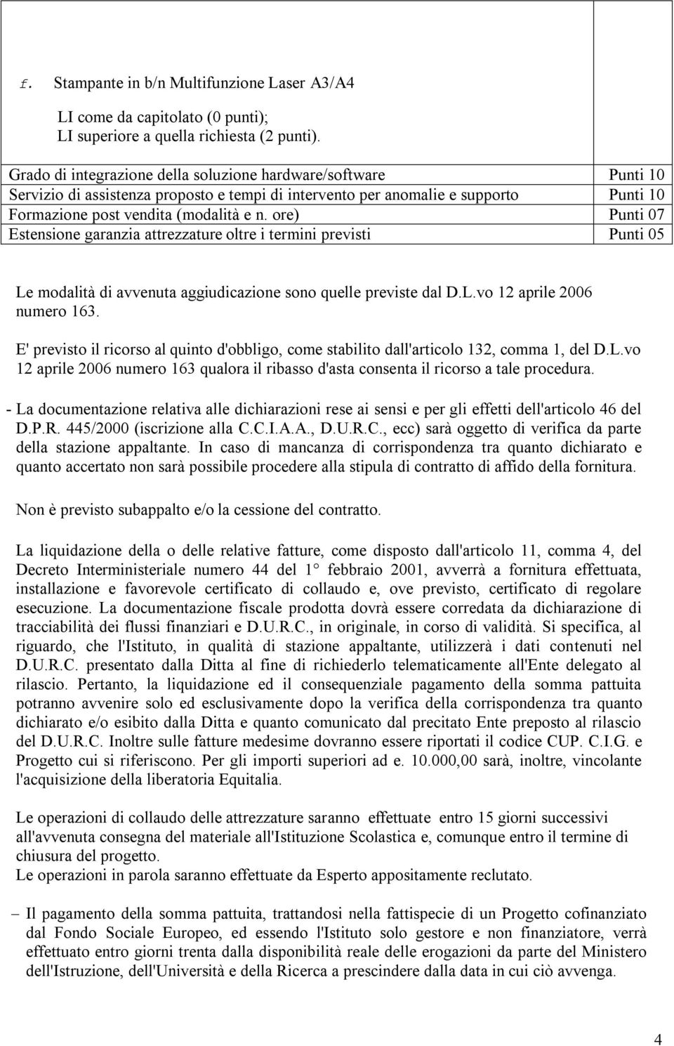 ore) Punti 07 Estensione garanzia attrezzature oltre i termini previsti Punti 05 Le modalità di avvenuta aggiudicazione sono quelle previste dal D.L.vo 12 aprile 2006 numero 163.