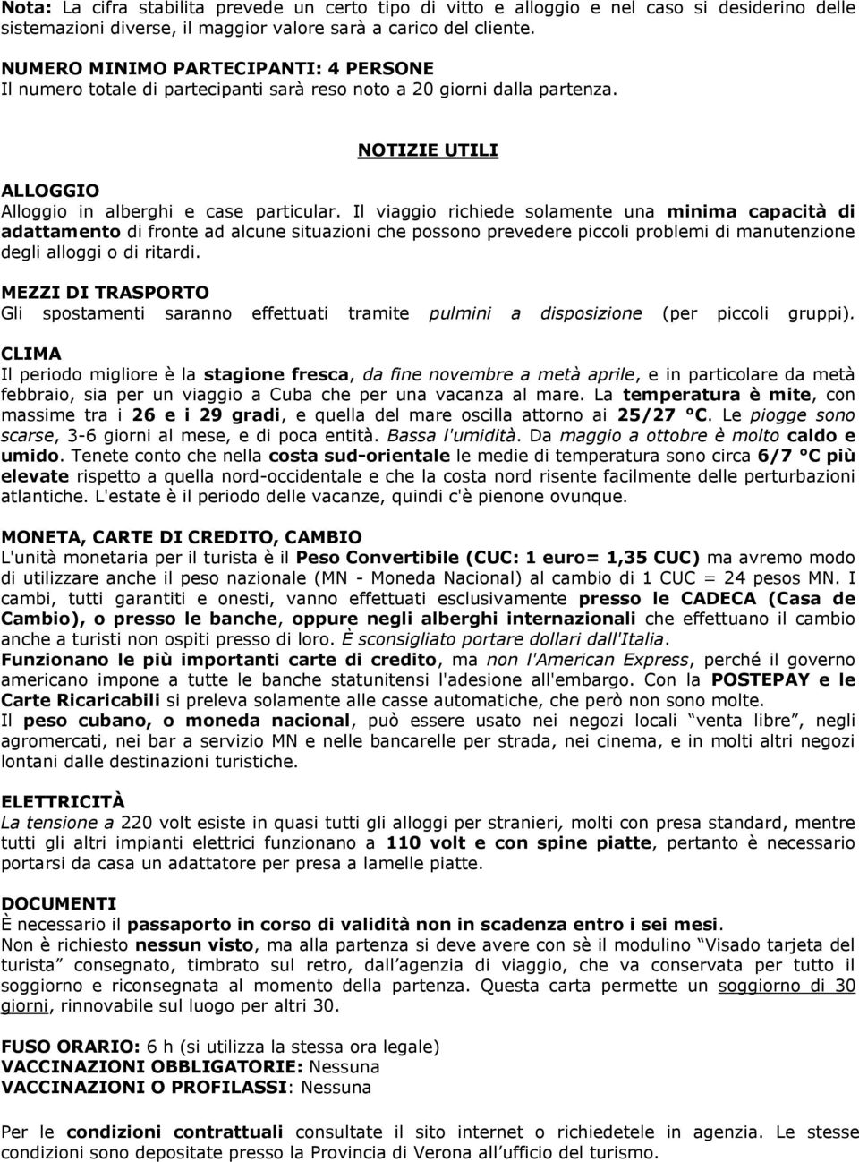 Il viaggio richiede solamente una minima capacità di adattamento di fronte ad alcune situazioni che possono prevedere piccoli problemi di manutenzione degli alloggi o di ritardi.