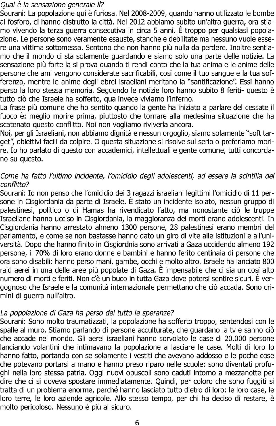 Le persone sono veramente esauste, stanche e debilitate ma nessuno vuole essere una vittima sottomessa. Sentono che non hanno più nulla da perdere.