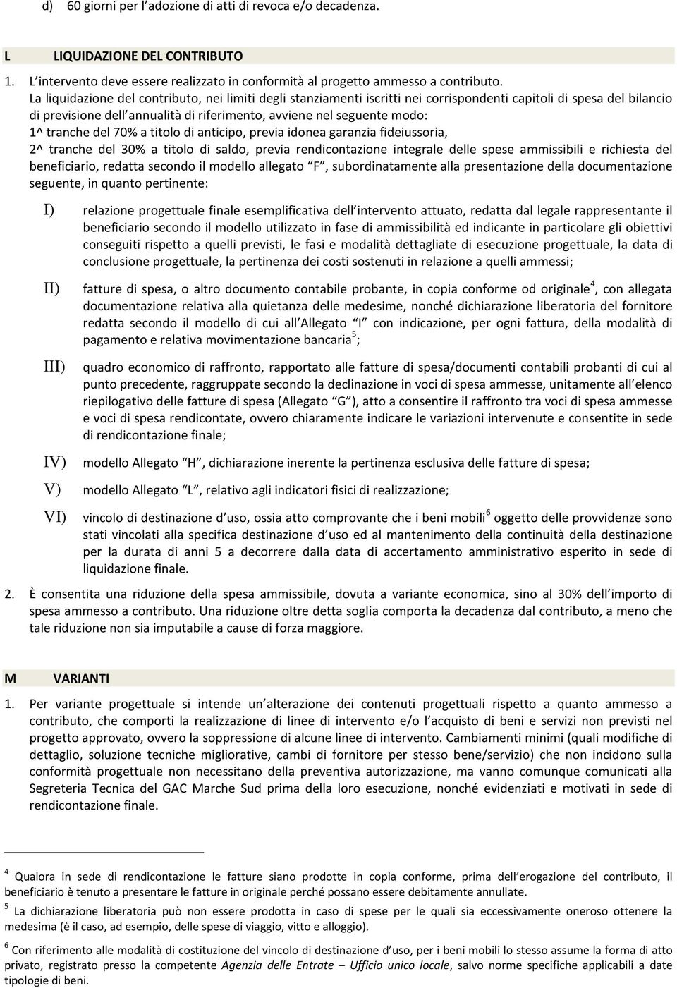 tranche del 70% a titolo di anticipo, previa idonea garanzia fideiussoria, 2^ tranche del 30% a titolo di saldo, previa rendicontazione integrale delle spese ammissibili e richiesta del beneficiario,