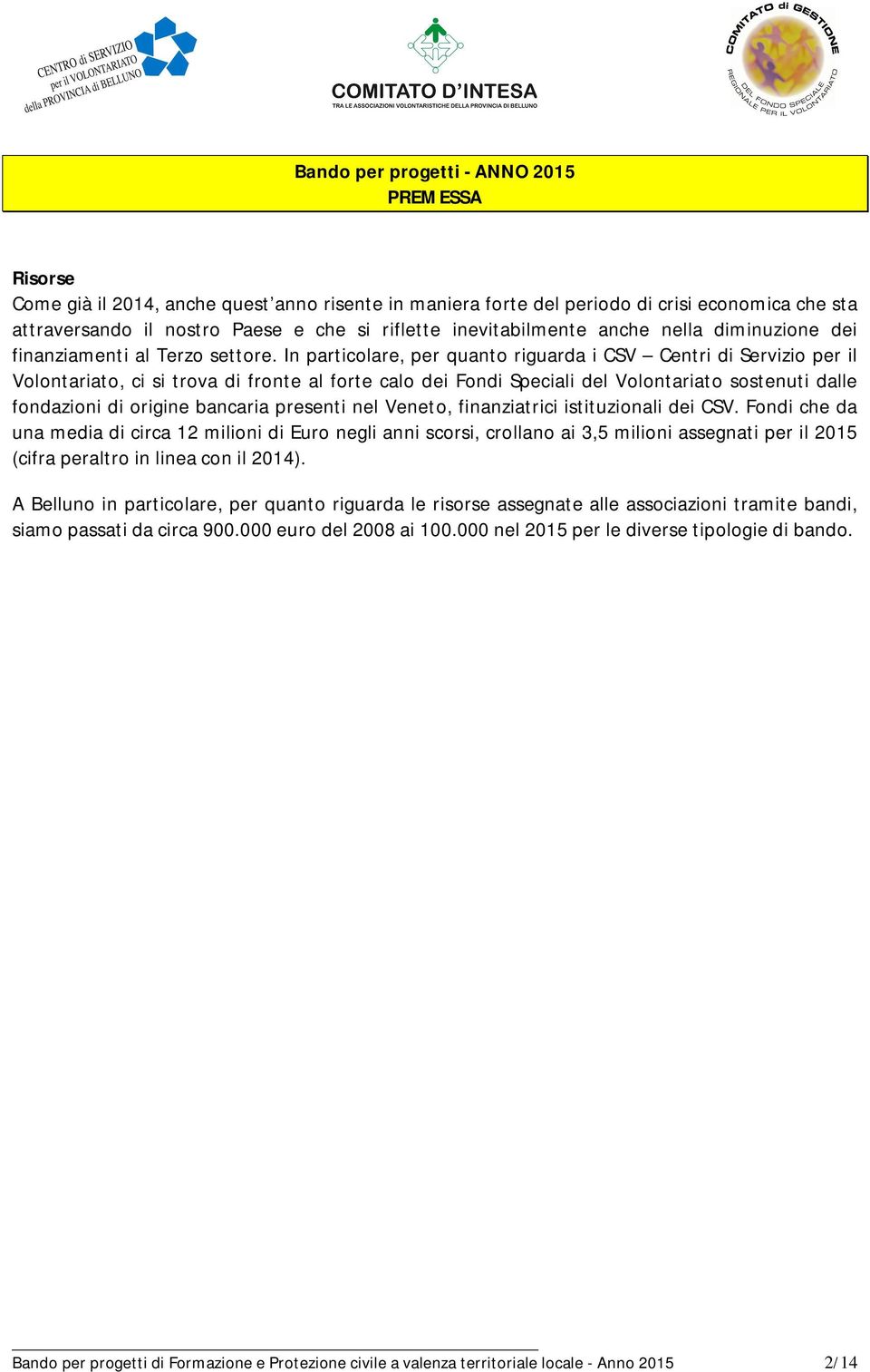 In particolare, per quanto riguarda i CSV Centri di Servizio per il Volontariato, ci si trova di fronte al forte calo dei Fondi Speciali del Volontariato sostenuti dalle fondazioni di origine