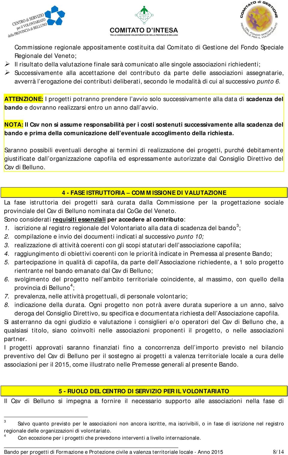 6. ATTENZIONE: I progetti potranno prendere l avvio solo successivamente alla data di scadenza del bando e dovranno realizzarsi entro un anno dall avvio.