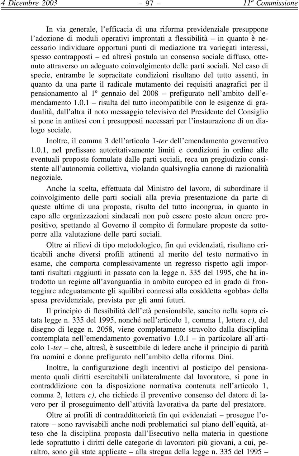 Nel caso di specie, entrambe le sopracitate condizioni risultano del tutto assenti, in quanto da una parte il radicale mutamento dei requisiti anagrafici per il pensionamento al 1º gennaio del 2008