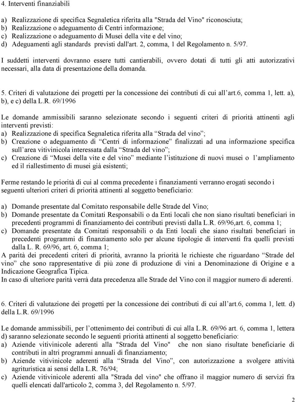 I suddetti interventi dovranno essere tutti cantierabili, ovvero dotati di tutti gli atti autorizzativi necessari, alla data di presentazione della domanda. 5.