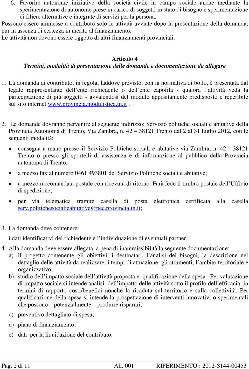 Possono essere ammesse a contributo solo le attività avviate dopo la presentazione della domanda, pur in assenza di certezza in merito al finanziamento.