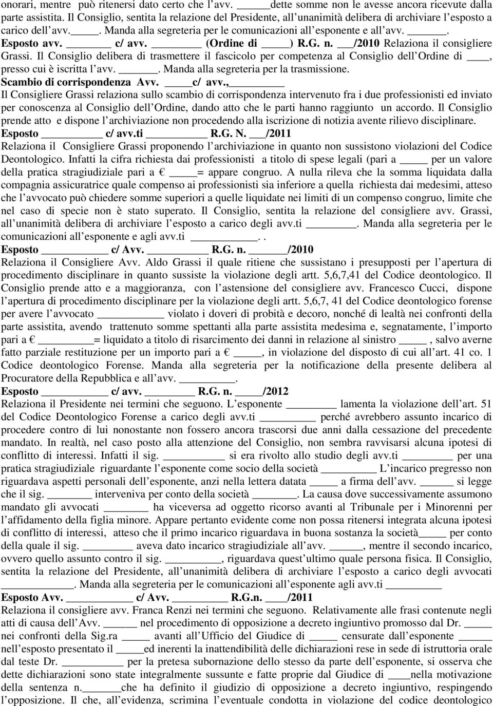 c/ avv. (Ordine di ) R.G. n. /2010 Relaziona il consigliere Grassi. Il Consiglio delibera di trasmettere il fascicolo per competenza al Consiglio dell Ordine di, presso cui è iscritta l avv.