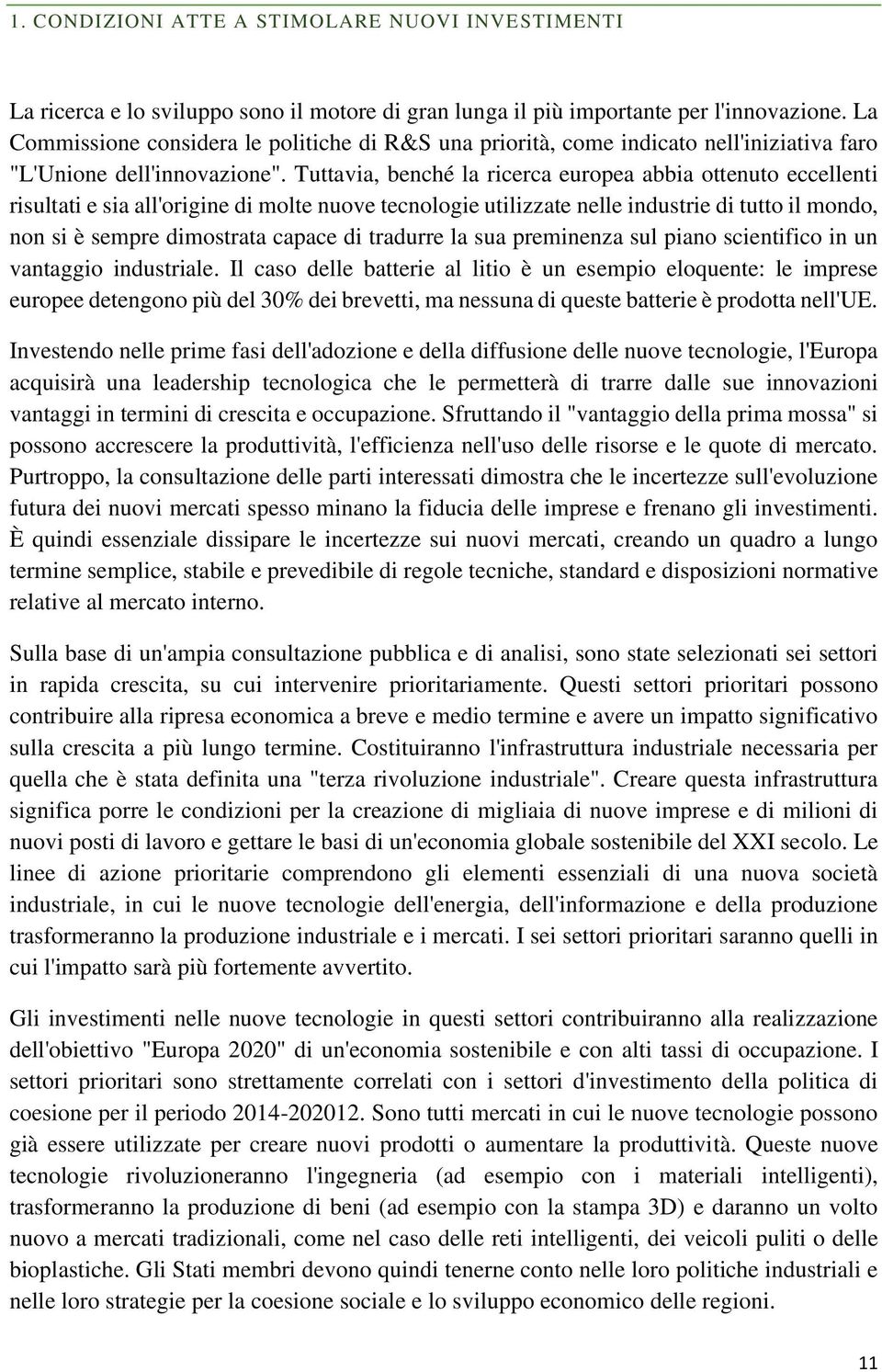 Tuttavia, benché la ricerca europea abbia ottenuto eccellenti risultati e sia all'origine di molte nuove tecnologie utilizzate nelle industrie di tutto il mondo, non si è sempre dimostrata capace di