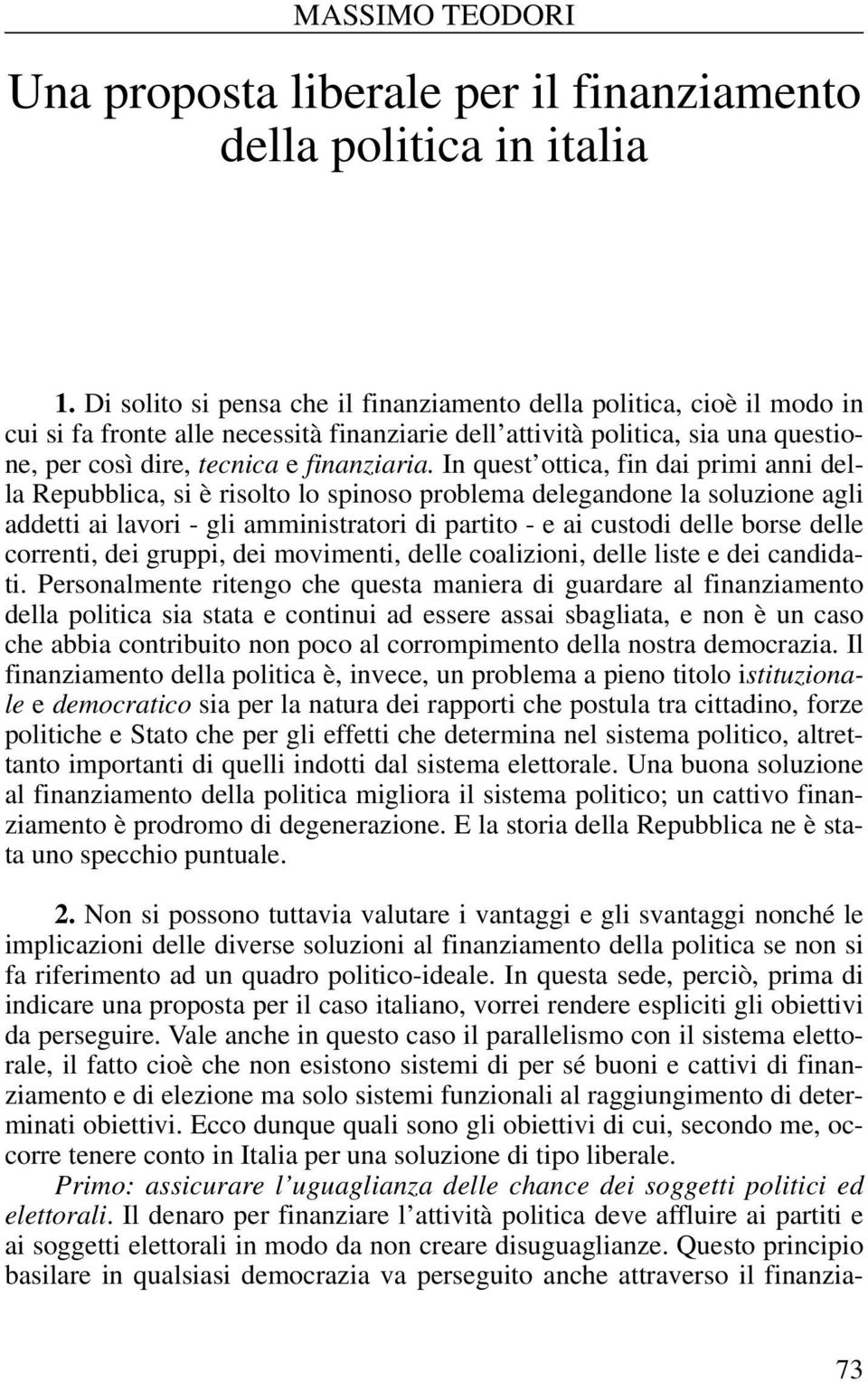 In quest ottica, fin dai primi anni della Repubblica, si è risolto lo spinoso problema delegandone la soluzione agli addetti ai lavori - gli amministratori di partito - e ai custodi delle borse delle