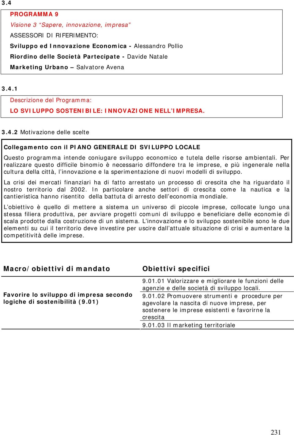 Per realizzare questo difficile binomio è necessario diffondere tra le imprese, e più ingenerale nella cultura della città, l innovazione e la sperimentazione di nuovi modelli di sviluppo.