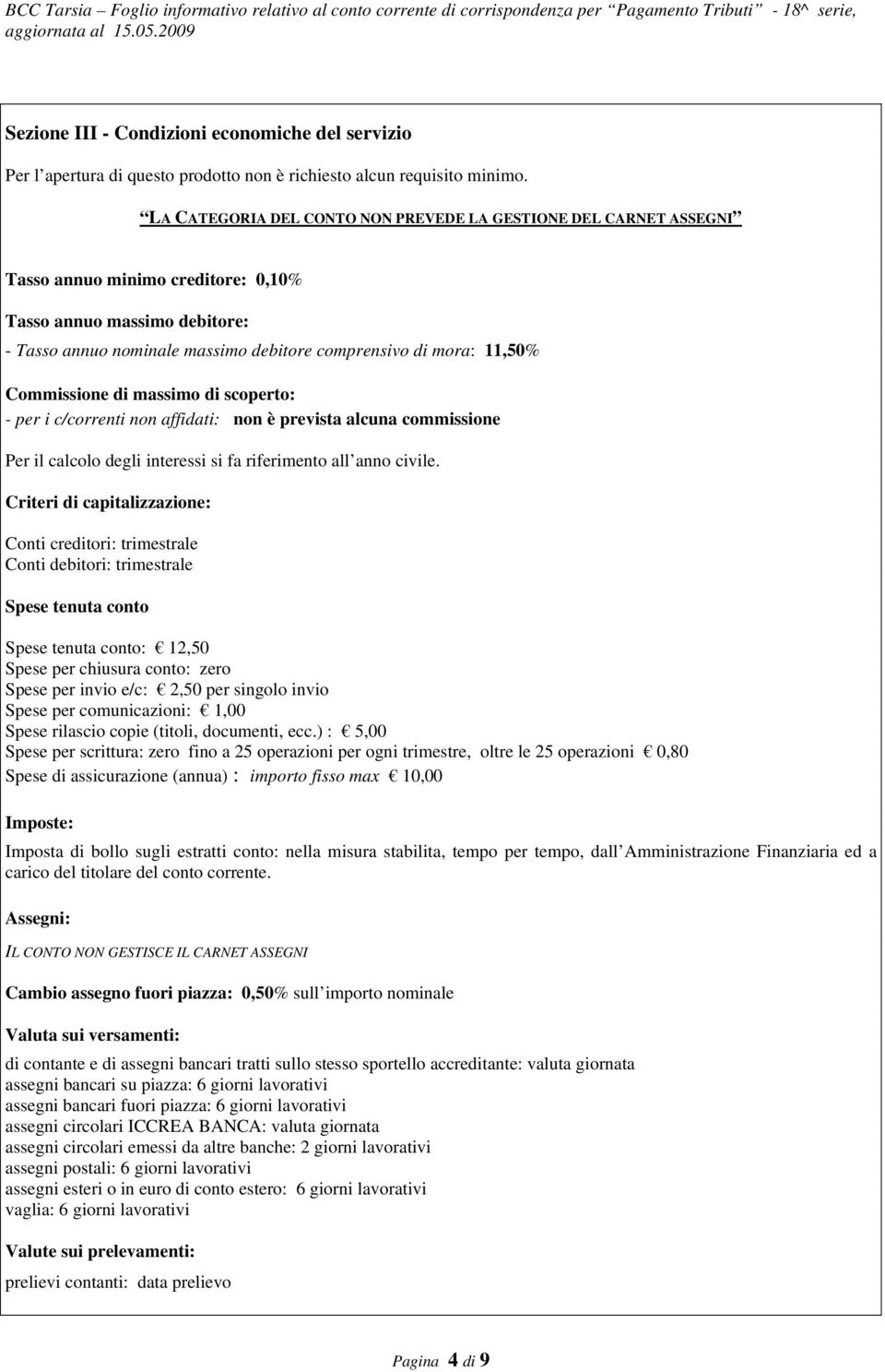 Commissione di massimo di scoperto: - per i c/correnti non affidati: non è prevista alcuna commissione Per il calcolo degli interessi si fa riferimento all anno civile.