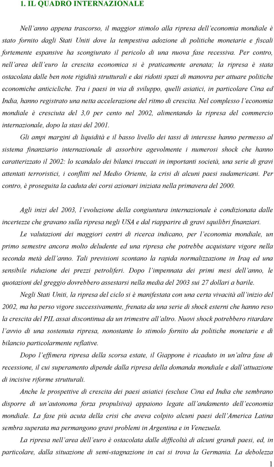 Per contro, nell area dell euro la crescita economica si è praticamente arenata; la ripresa è stata ostacolata dalle ben note rigidità strutturali e dai ridotti spazi di manovra per attuare politiche