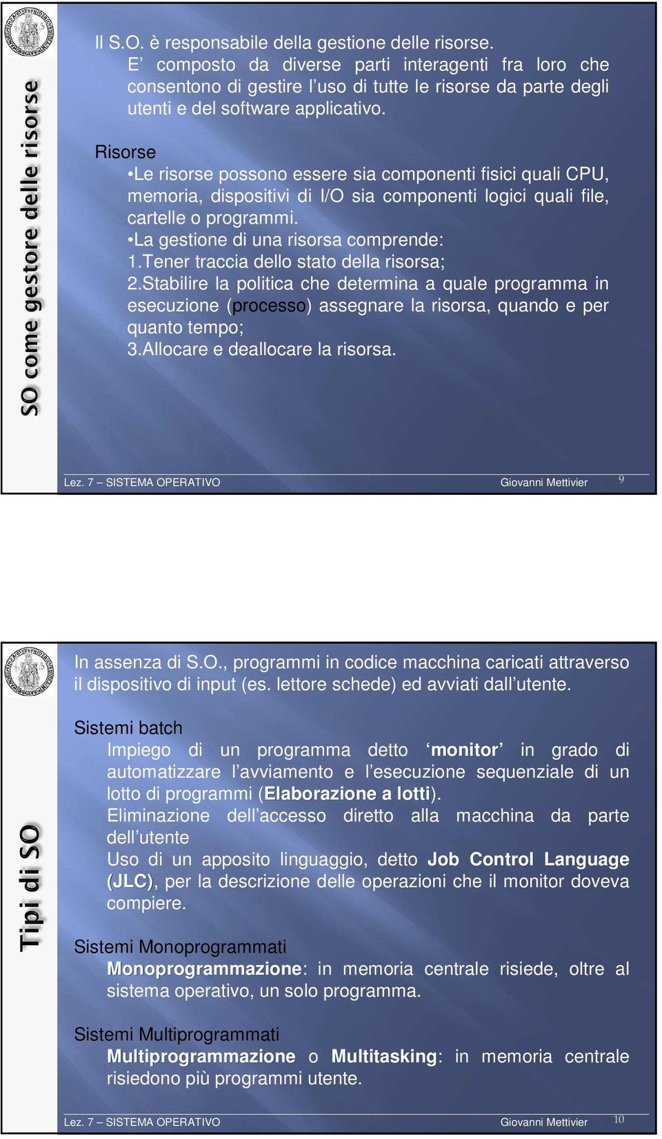 Risorse Le risorse possono essere sia componenti fisici quali CPU, memoria, dispositivi di I/O sia componenti logici quali file, cartelle o programmi. La gestione di una risorsa comprende: 1.