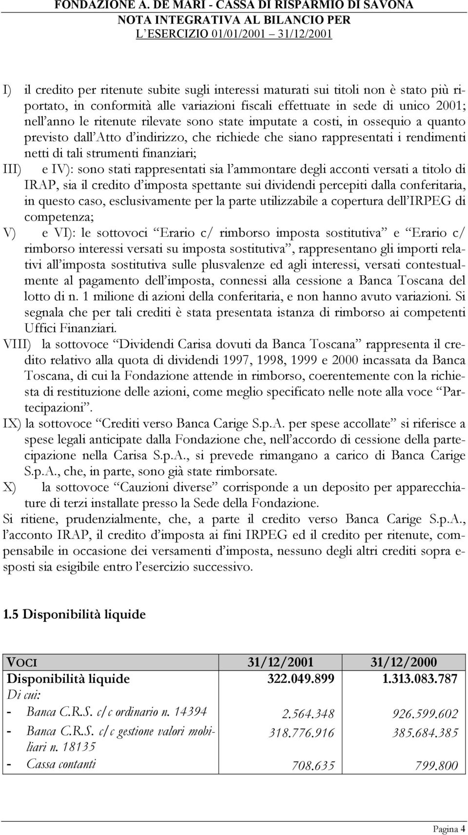 rappresentati sia l ammontare degli acconti versati a titolo di IRAP, sia il credito d imposta spettante sui dividendi percepiti dalla conferitaria, in questo caso, esclusivamente per la parte