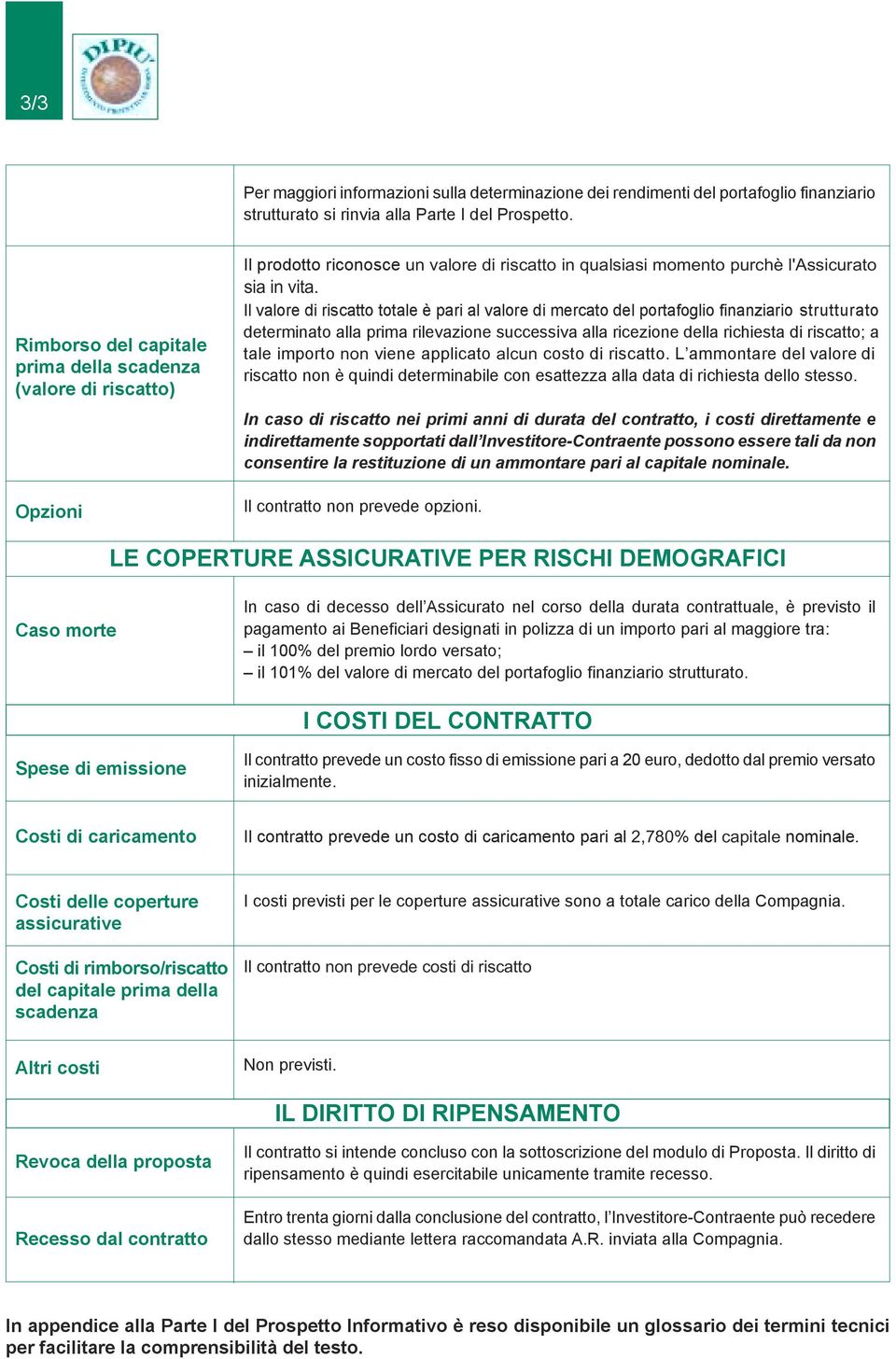 Il valore di riscatto totale è pari al valore di mercato del portafoglio finanziario strutturato determinato alla prima rilevazione successiva alla ricezione della richiesta di riscatto; a tale